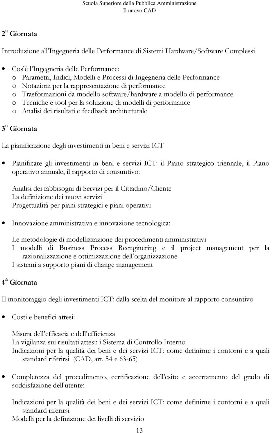 Analisi dei risultati e feedback architetturale 3 a Giornata La pianificazione degli investimenti in beni e servizi ICT Pianificare gli investimenti in beni e servizi ICT: il Piano strategico