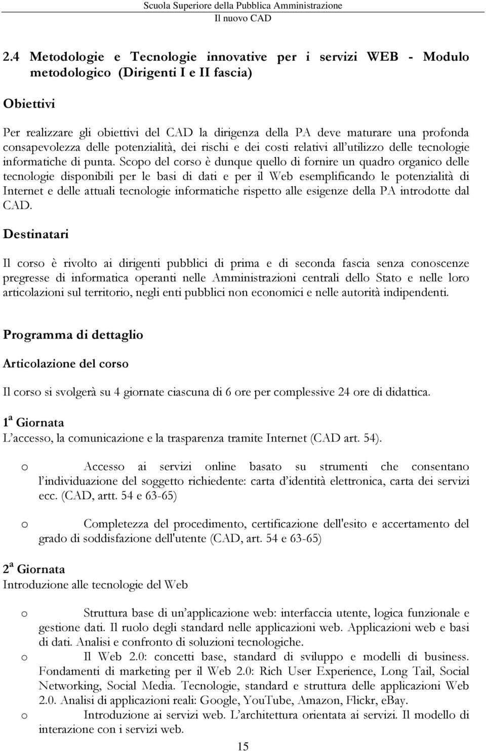 Scopo del corso è dunque quello di fornire un quadro organico delle tecnologie disponibili per le basi di dati e per il Web esemplificando le potenzialità di Internet e delle attuali tecnologie