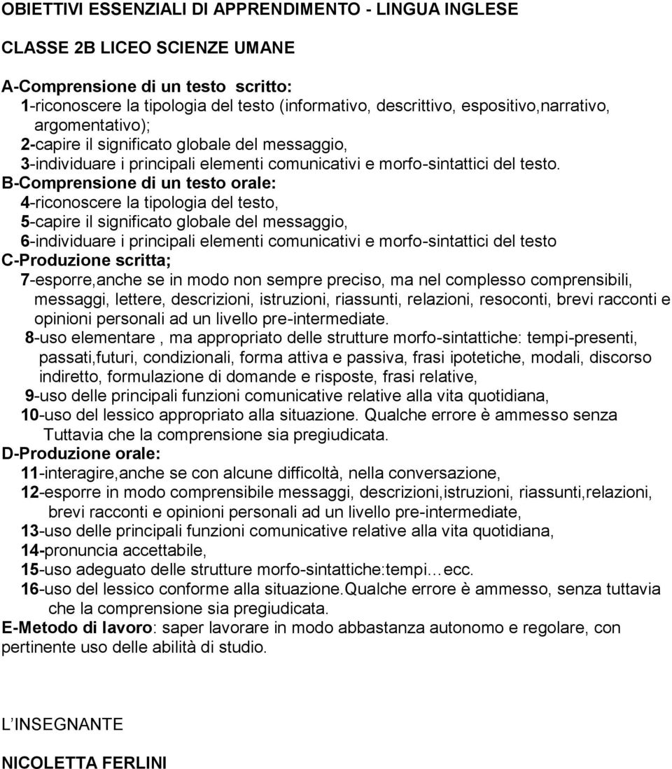 B-Comprensione di un testo orale: 4-riconoscere la tipologia del testo, 5-capire il significato globale del messaggio, 6-individuare i principali elementi comunicativi e morfo-sintattici del testo