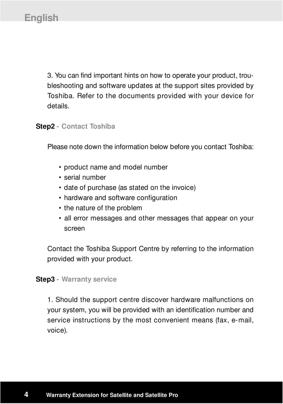 Step2 - Contact Toshiba Please note down the information below before you contact Toshiba: product name and model number serial number date of purchase (as stated on the invoice) hardware and