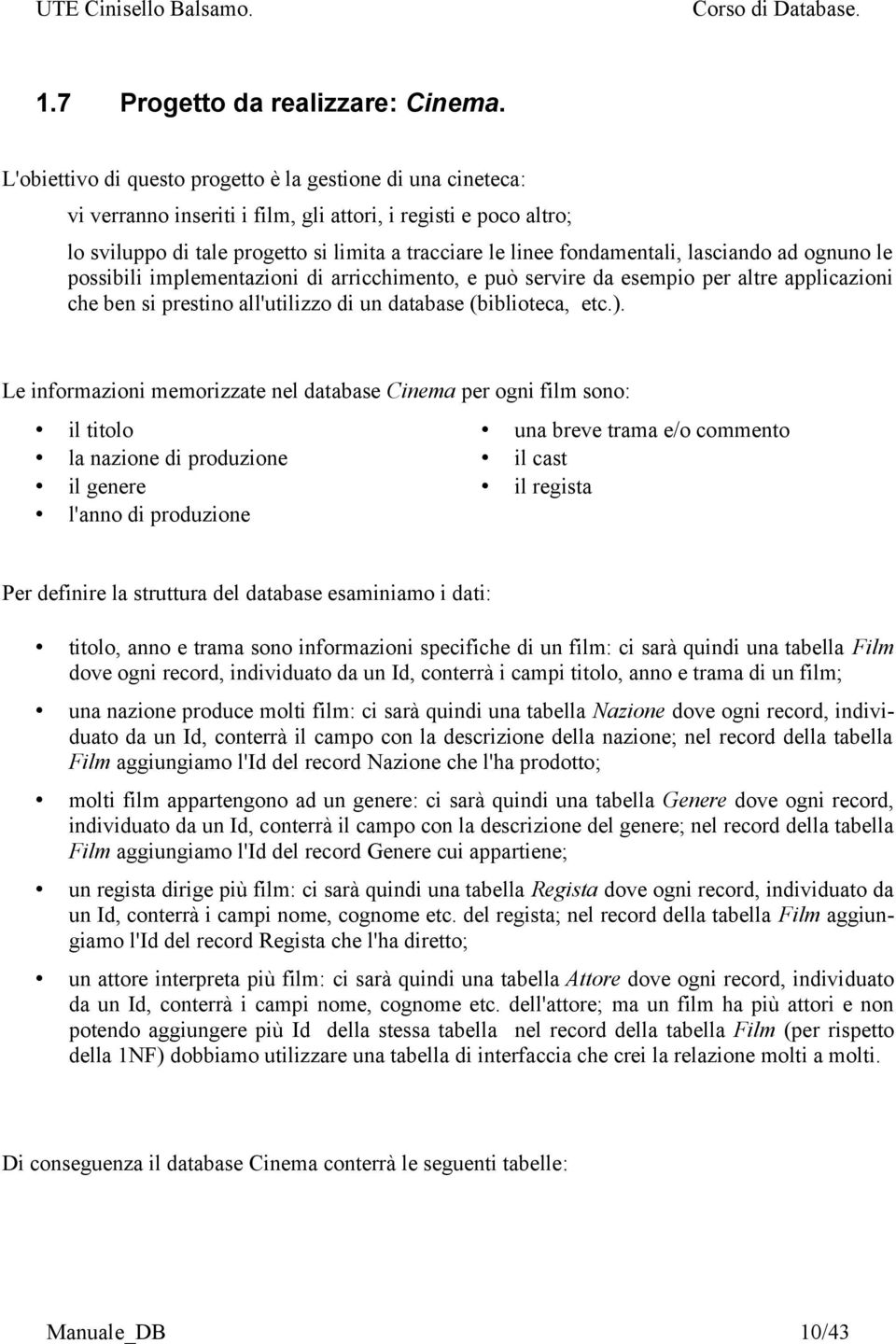 fondamentali, lasciando ad ognuno le possibili implementazioni di arricchimento, e può servire da esempio per altre applicazioni che ben si prestino all'utilizzo di un database (biblioteca, etc.).