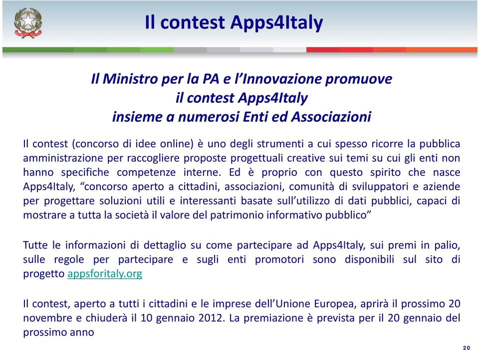 Ed è proprio con questo spirito che nasce Apps4Italy, concorso aperto a cittadini, associazioni, comunità di sviluppatori e aziende per progettare soluzioni utili e interessanti basate sull utilizzo