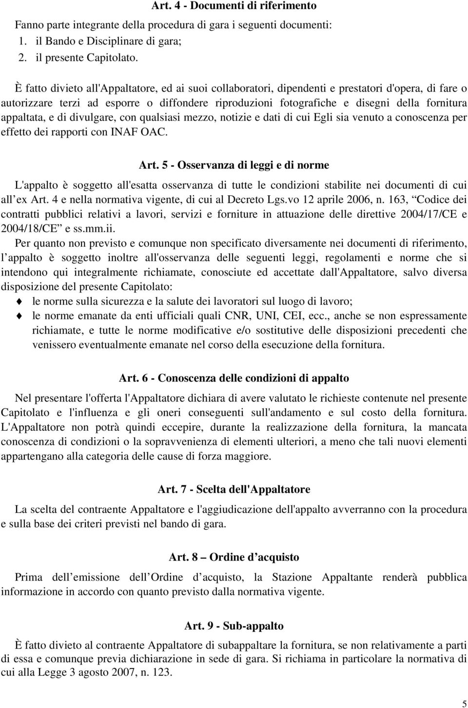 appaltata, e di divulgare, con qualsiasi mezzo, notizie e dati di cui Egli sia venuto a conoscenza per effetto dei rapporti con INAF OAC. Art.