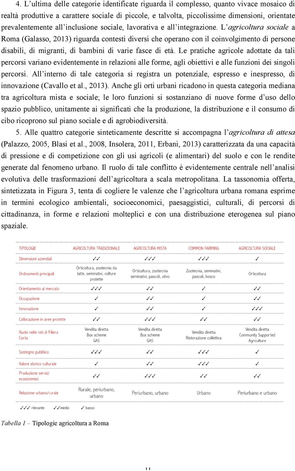 L agricoltura sociale a Roma (Galasso, 2013) riguarda contesti diversi che operano con il coinvolgimento di persone disabili, di migranti, di bambini di varie fasce di età.