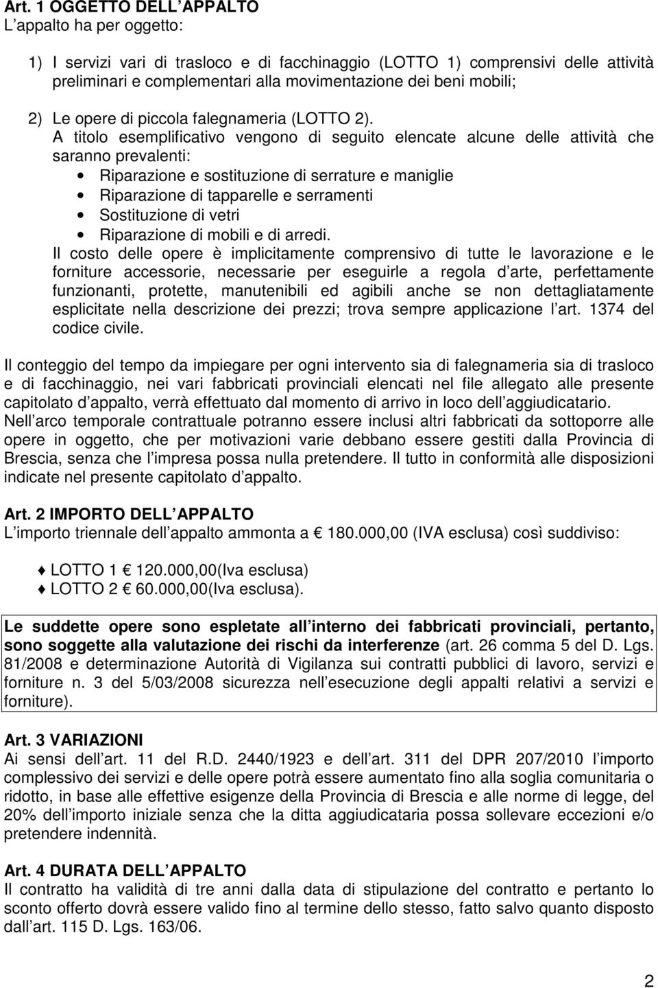 A titolo esemplificativo vengono di seguito elencate alcune delle attività che saranno prevalenti: Riparazione e sostituzione di serrature e maniglie Riparazione di tapparelle e serramenti