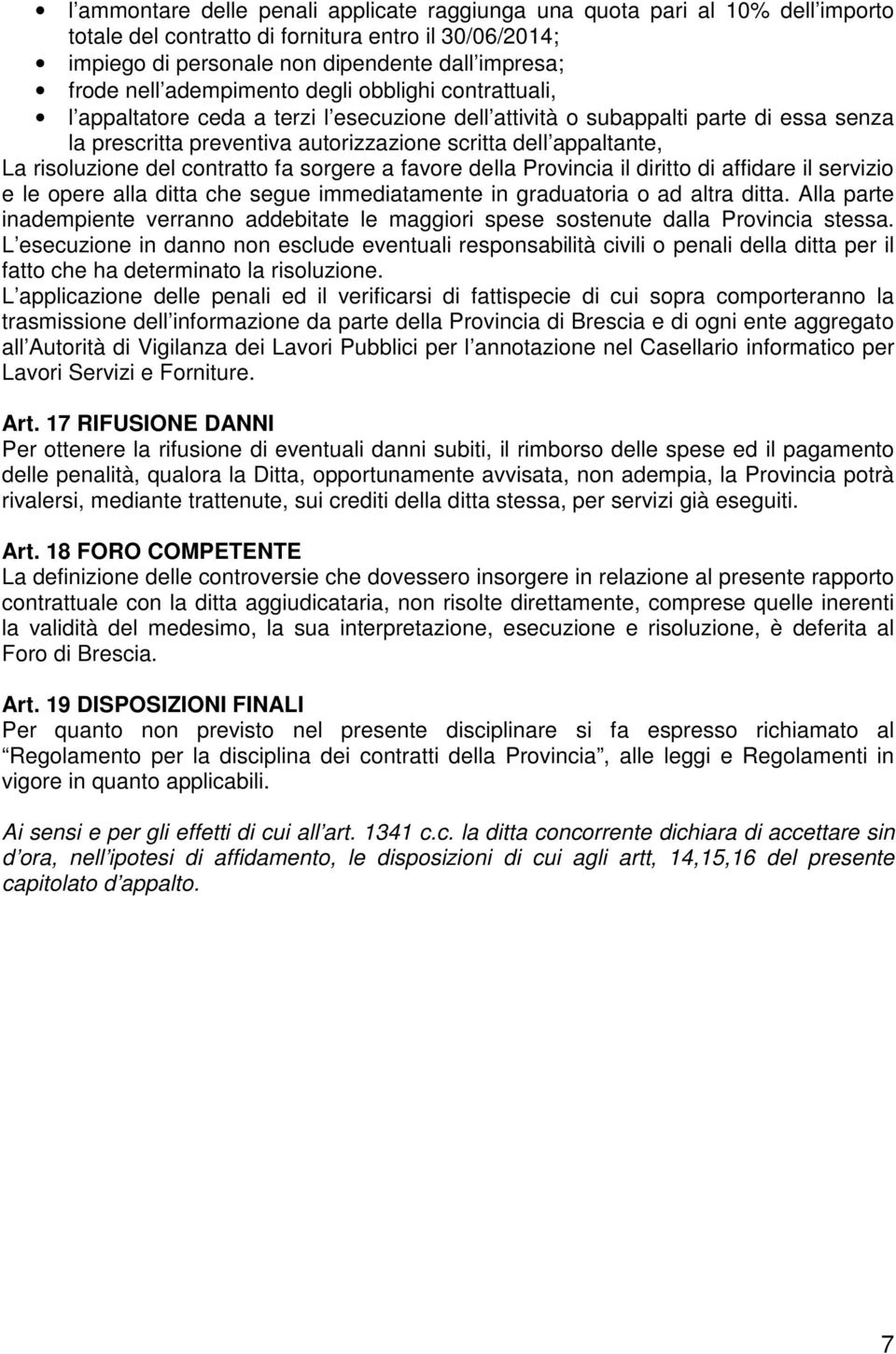 risoluzione del contratto fa sorgere a favore della Provincia il diritto di affidare il servizio e le opere alla ditta che segue immediatamente in graduatoria o ad altra ditta.