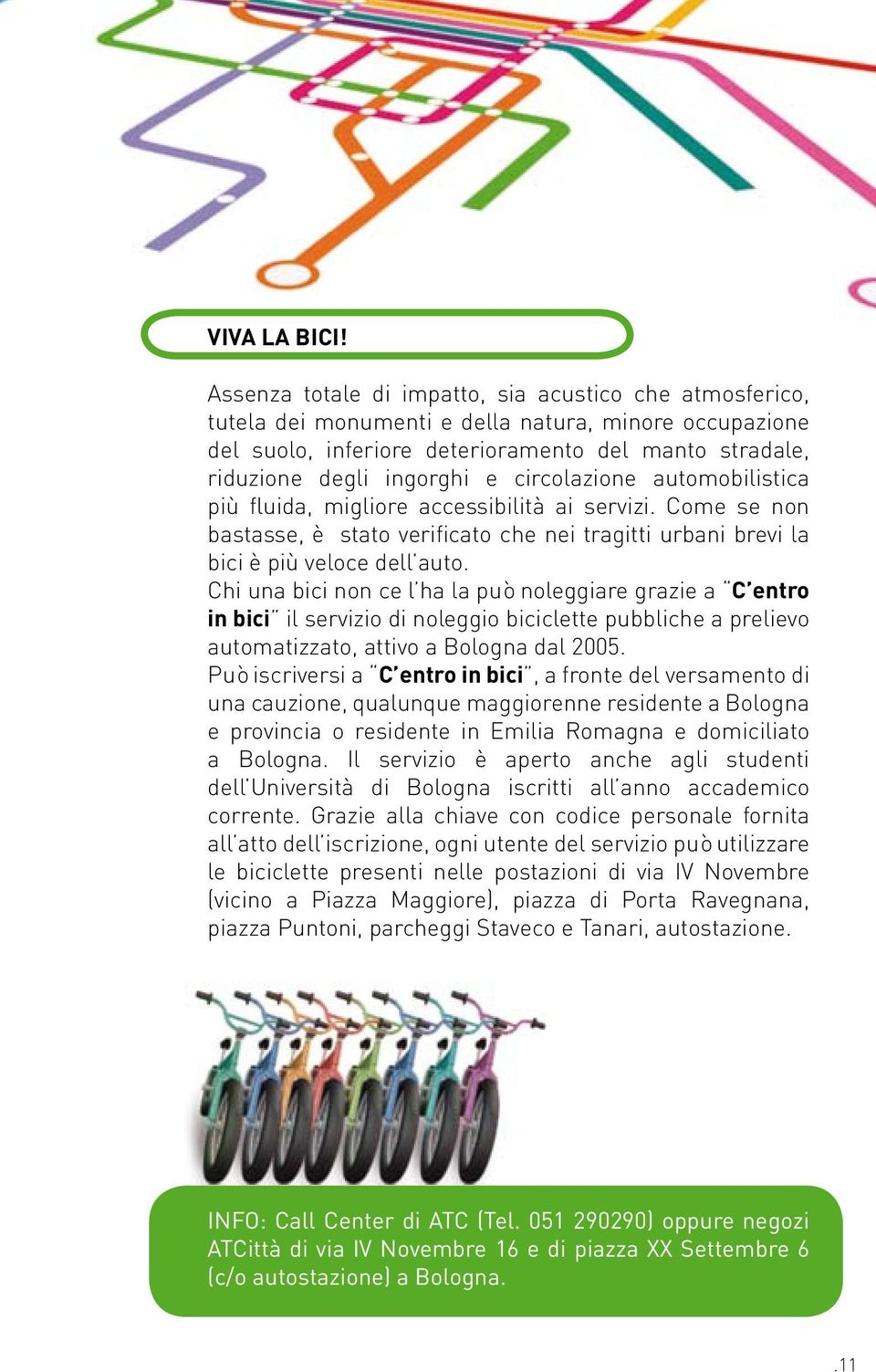 circolazione automobilistica più fluida, migliore accessibilità ai servizi. Come se non bastasse, è stato verificato che nei tragitti urbani brevi la bici è più veloce dell auto.