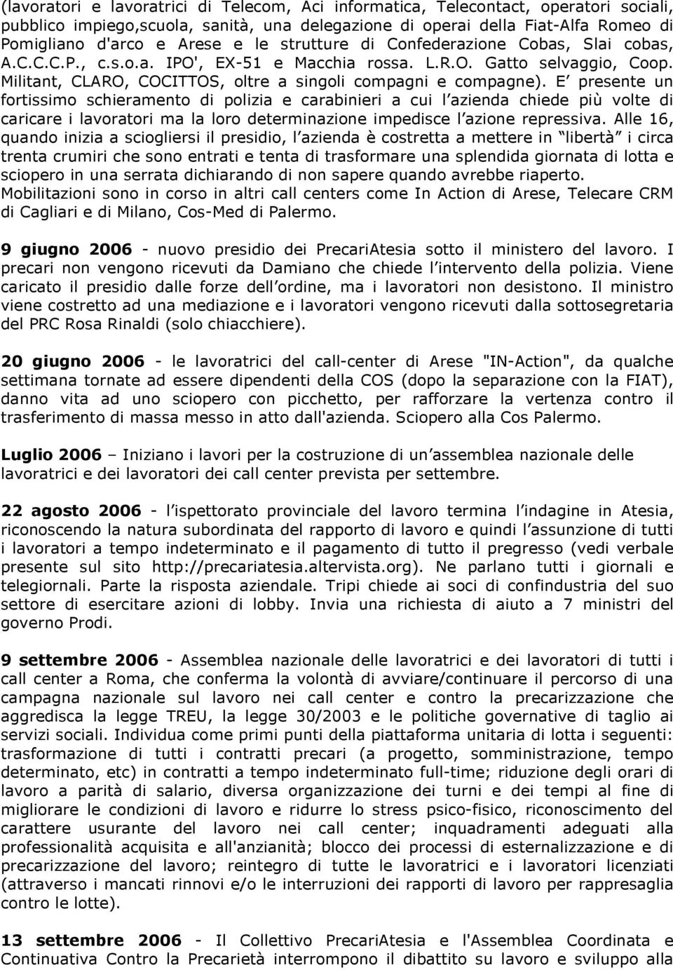 E presente un fortissimo schieramento di polizia e carabinieri a cui l azienda chiede più volte di caricare i lavoratori ma la loro determinazione impedisce l azione repressiva.