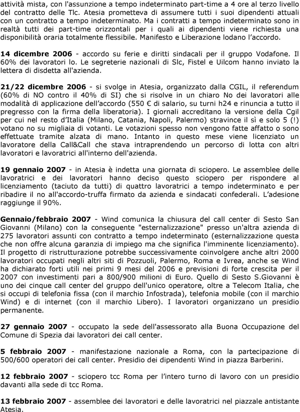 Ma i contratti a tempo indeterminato sono in realtà tutti dei part-time orizzontali per i quali ai dipendenti viene richiesta una disponibilità oraria totalmente flessibile.