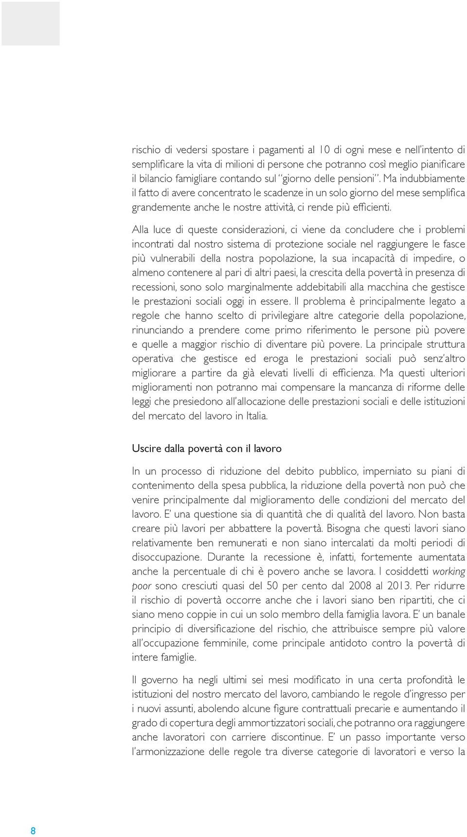 Alla luce queste considerazioni, ci viene da concludere che i problemi incontrati dal nostro sistema protezione sociale nel raggiungere le fasce più vulnerabili della nostra popolazione, la sua