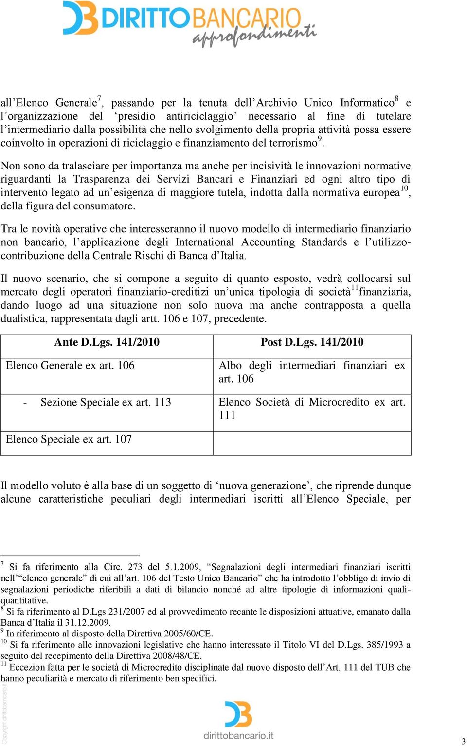 Non sono da tralasciare per importanza ma anche per incisività le innovazioni normative riguardanti la Trasparenza dei Servizi Bancari e Finanziari ed ogni altro tipo di intervento legato ad un