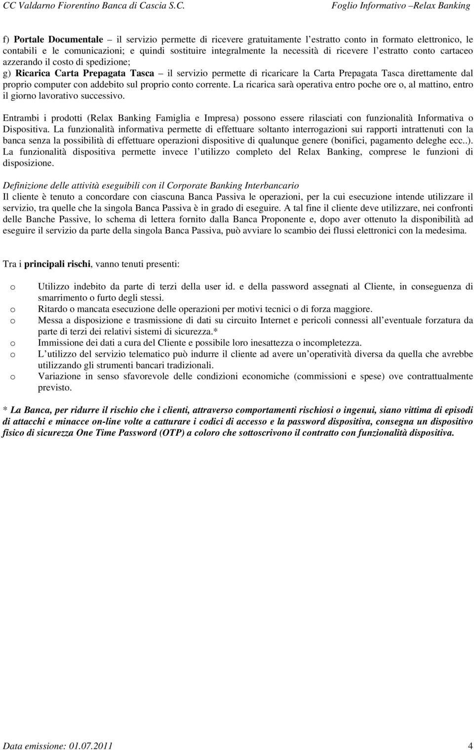 La ricarica sarà perativa entr pche re, al mattin, entr il girn lavrativ successiv. Entrambi i prdtti (Relax Banking Famiglia e Impresa) pssn essere rilasciati cn funzinalità Infrmativa Dispsitiva.