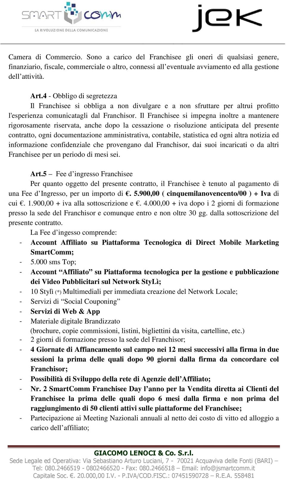 Il Franchisee si impegna inoltre a mantenere rigorosamente riservata, anche dopo la cessazione o risoluzione anticipata del presente contratto, ogni documentazione amministrativa, contabile,