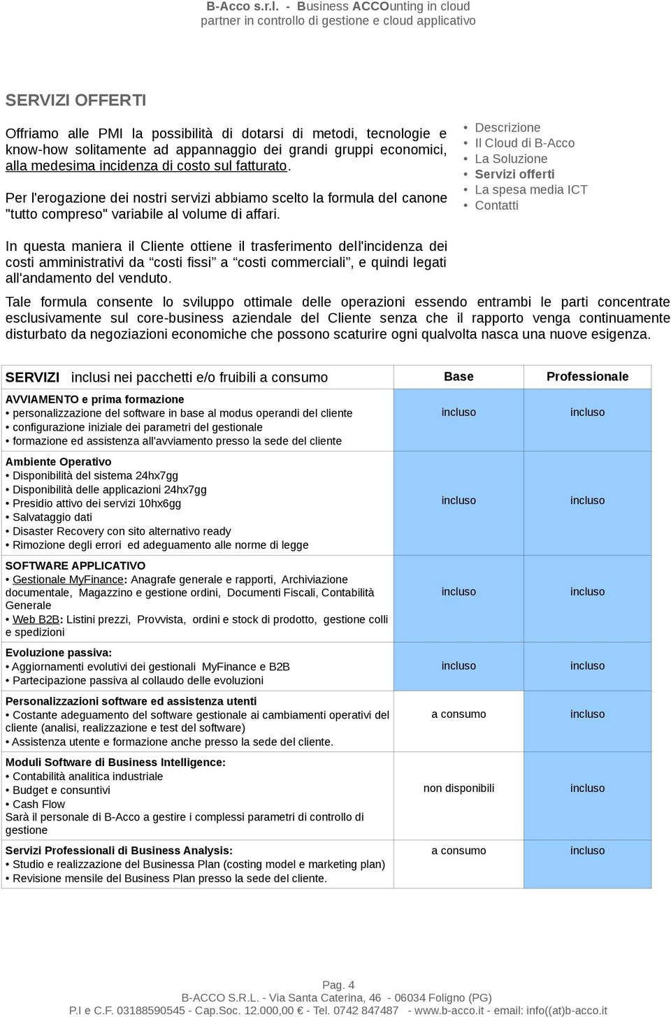 In questa maniera il Cliente ottiene il trasferimento dell'incidenza dei costi amministrativi da costi fissi a costi commerciali, e quindi legati all'andamento del venduto.