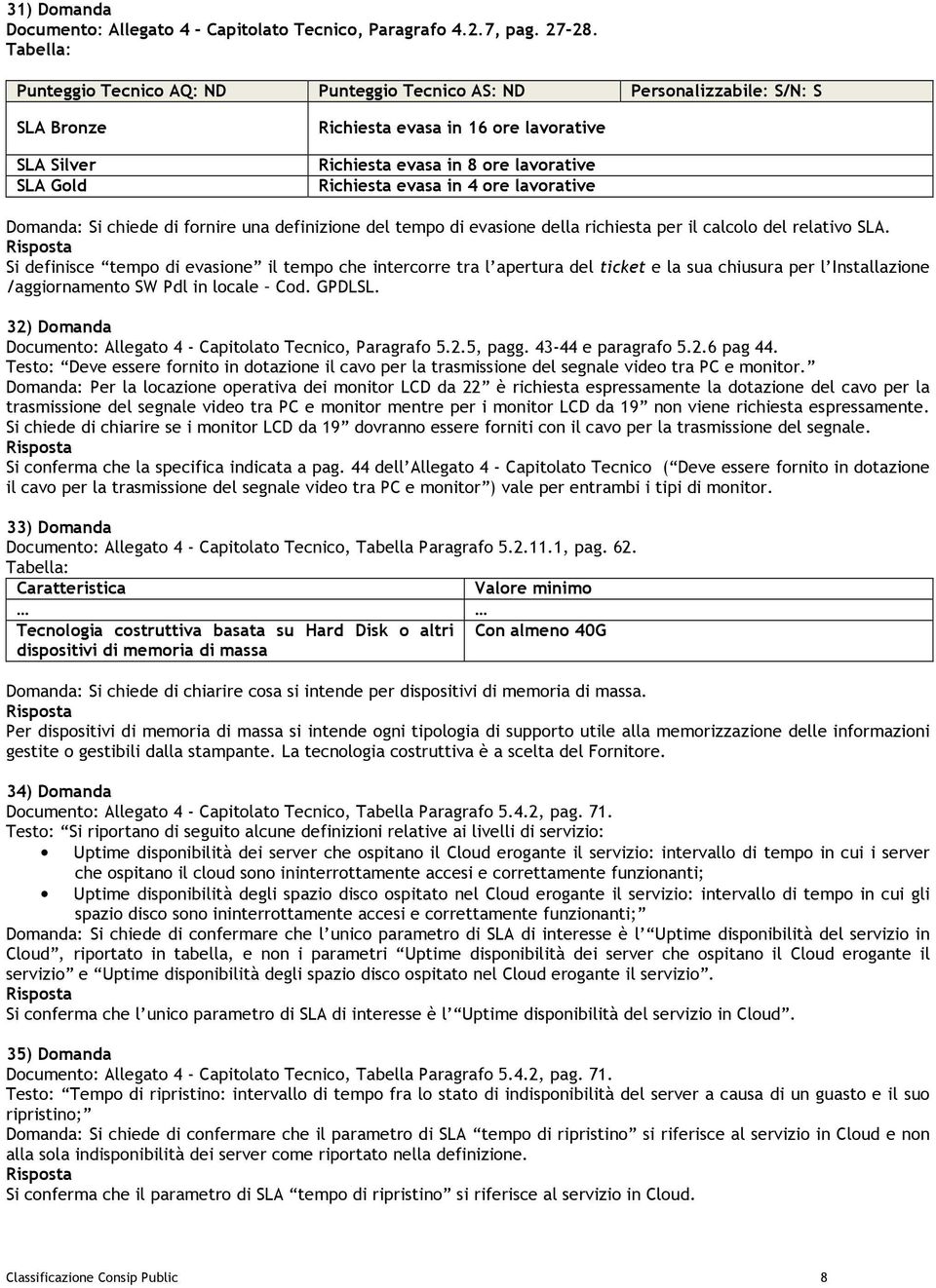 evasa in 4 ore lavorative Domanda: Si chiede di fornire una definizione del tempo di evasione della richiesta per il calcolo del relativo SLA.