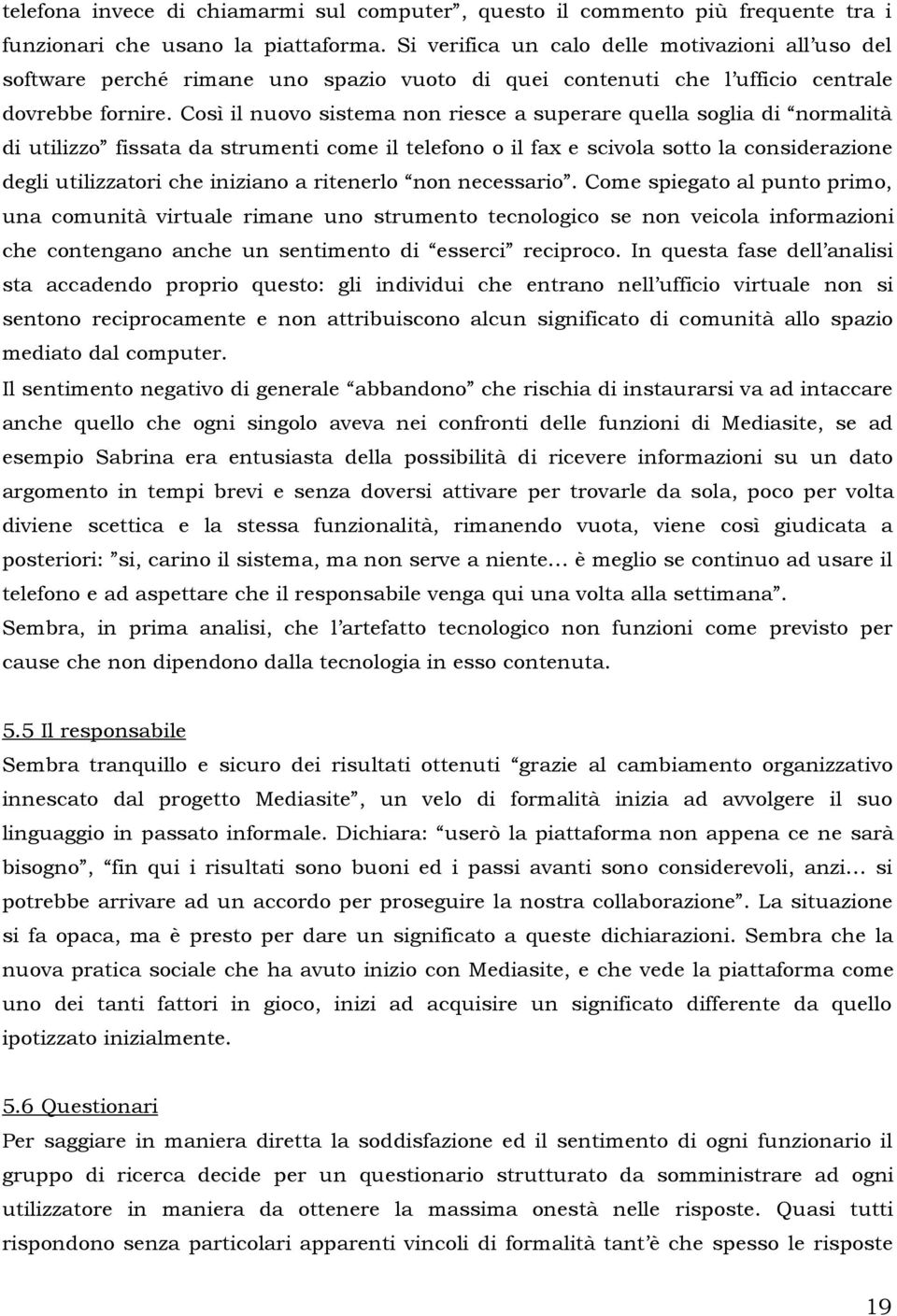 Così il nuovo sistema non riesce a superare quella soglia di normalità di utilizzo fissata da strumenti come il telefono o il fax e scivola sotto la considerazione degli utilizzatori che iniziano a