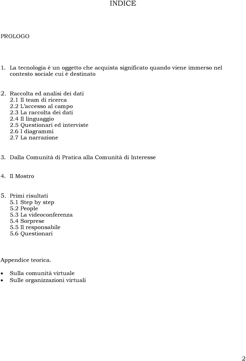 5 Questionari ed interviste 2.6 I diagrammi 2.7 La narrazione 3. Dalla Comunità di Pratica alla Comunità di Interesse 4. Il Mostro 5.