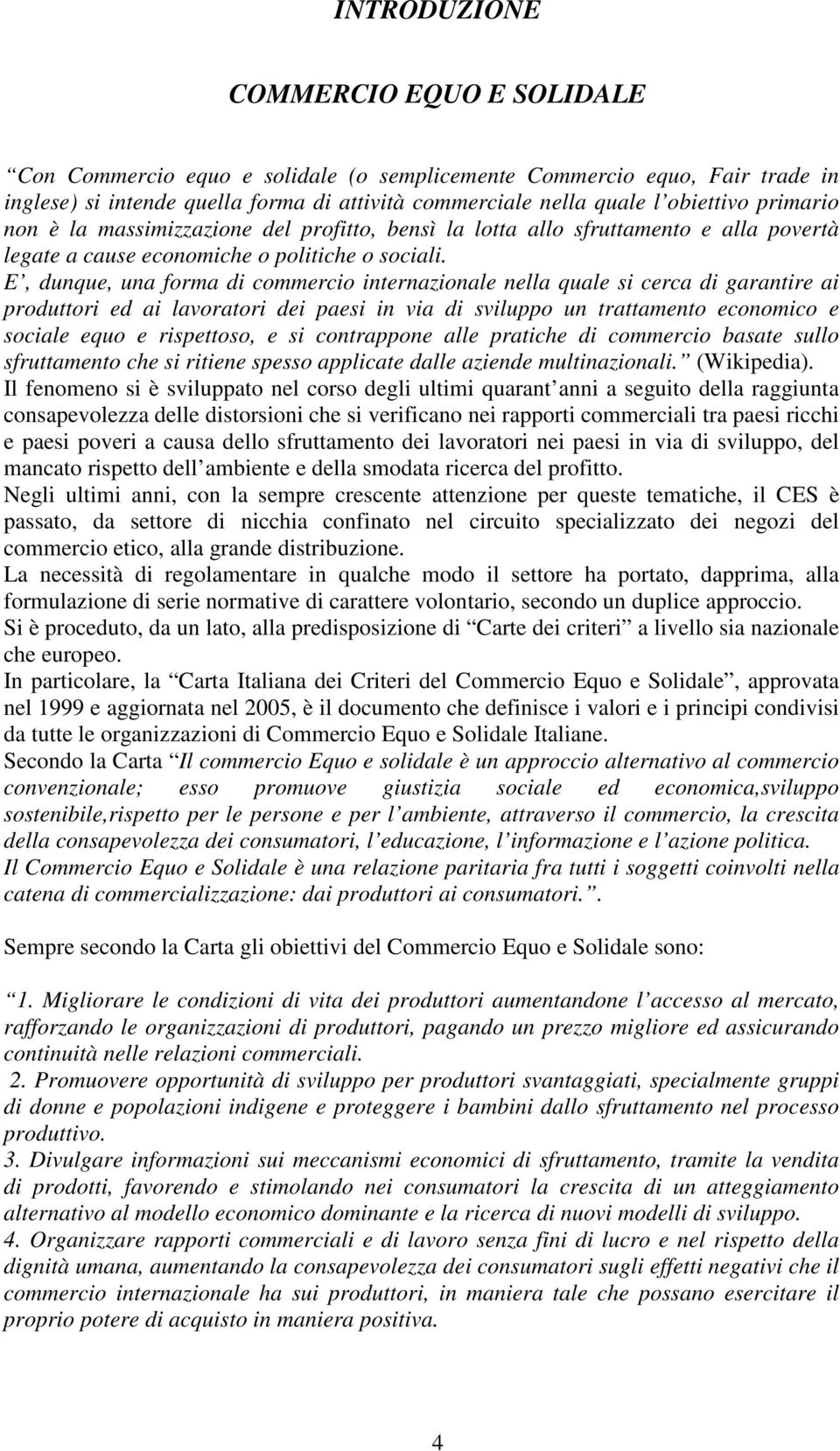 E, dunque, una forma di commercio internazionale nella quale si cerca di garantire ai produttori ed ai lavoratori dei paesi in via di sviluppo un trattamento economico e sociale equo e rispettoso, e