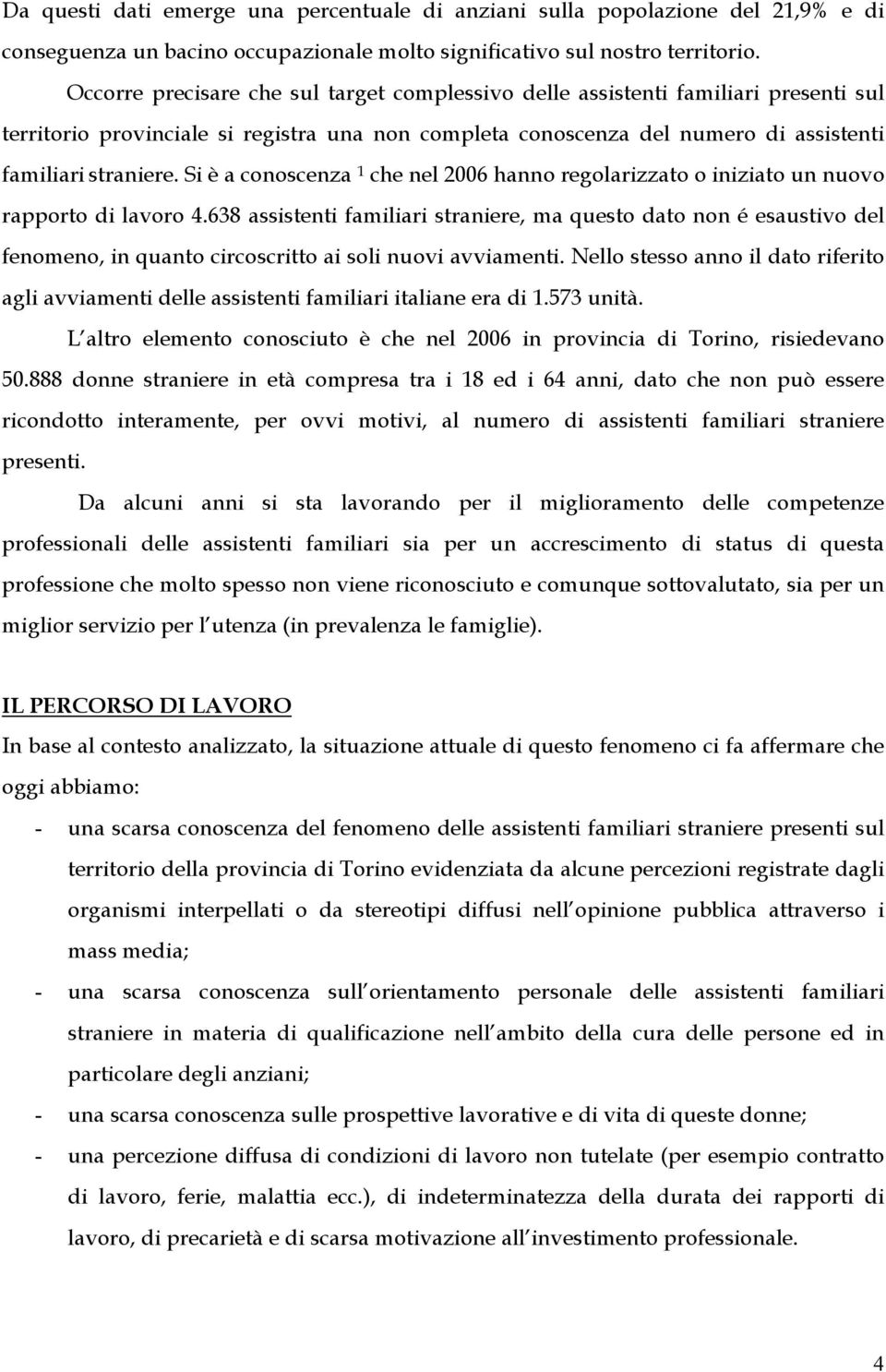 Si è a conoscenza 1 che nel 2006 hanno regolarizzato o iniziato un nuovo rapporto di lavoro 4.