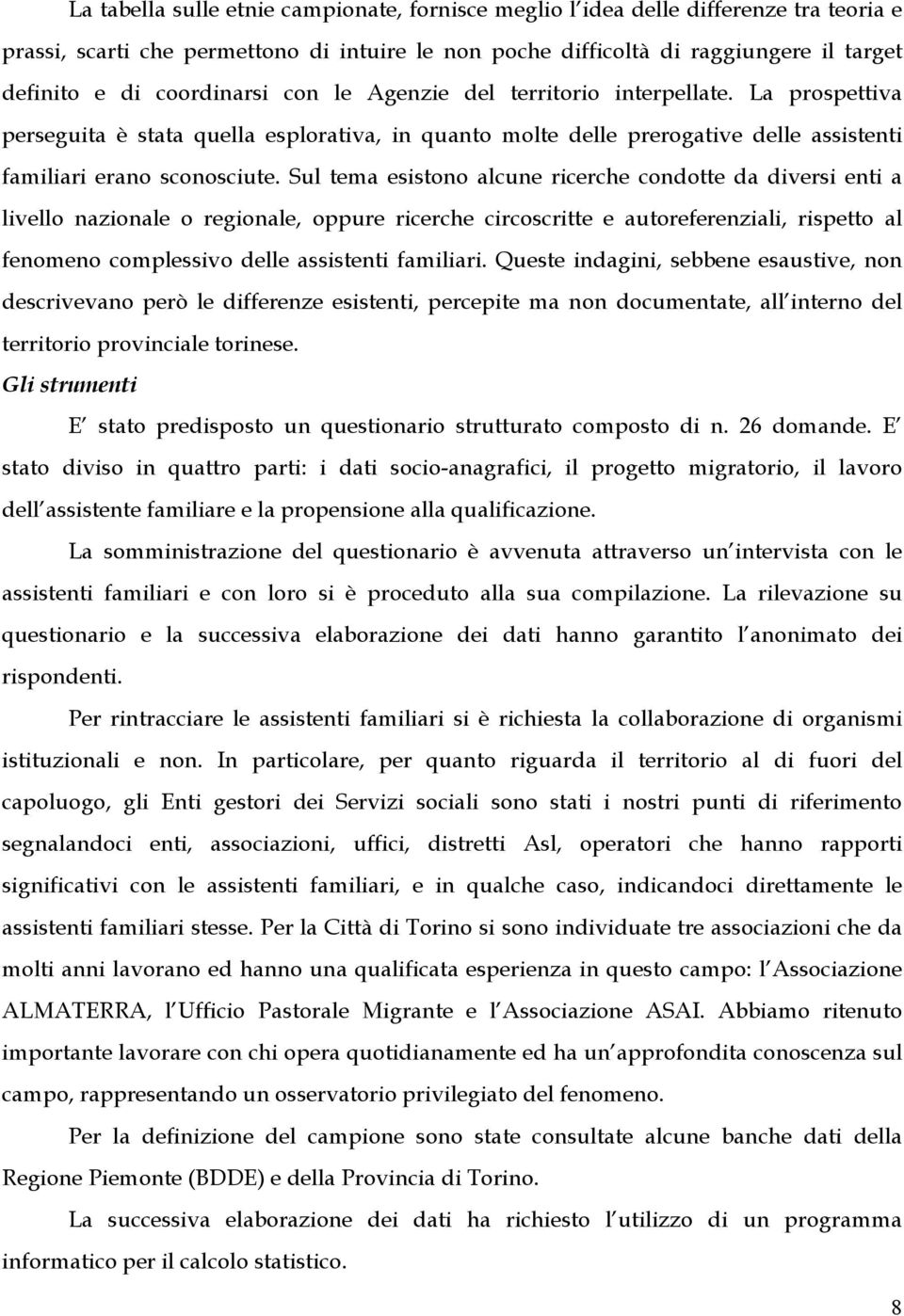 Sul tema esistono alcune ricerche condotte da diversi enti a livello nazionale o regionale, oppure ricerche circoscritte e autoreferenziali, rispetto al fenomeno complessivo delle assistenti