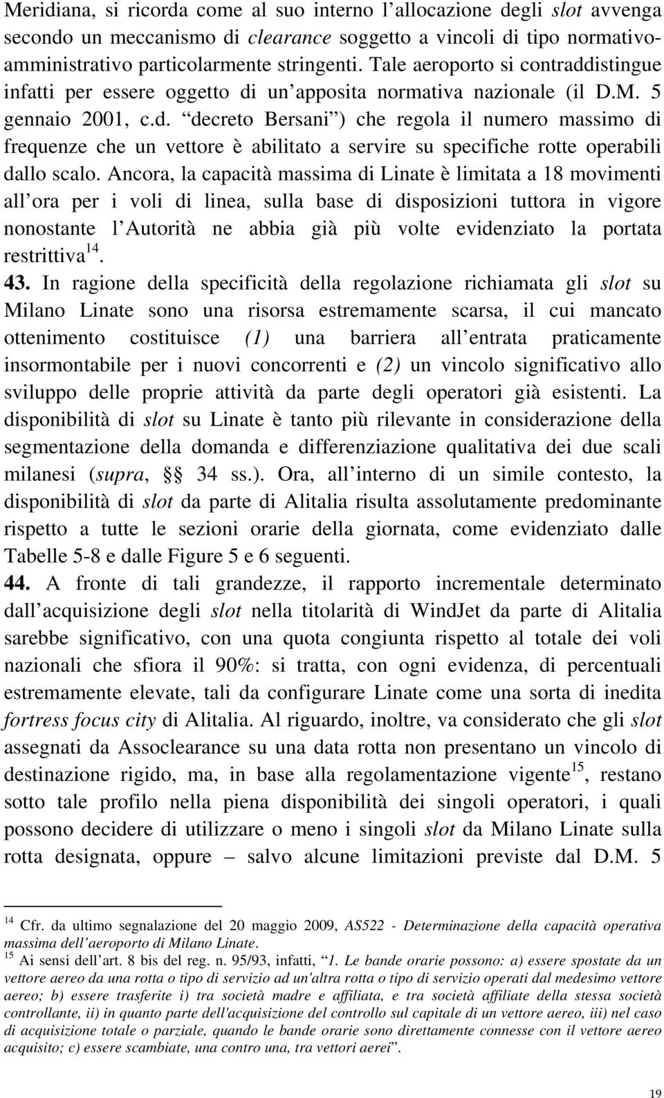 Ancora, la capacità massima di Linate è limitata a 18 movimenti all ora per i voli di linea, sulla base di disposizioni tuttora in vigore nonostante l Autorità ne abbia già più volte evidenziato la