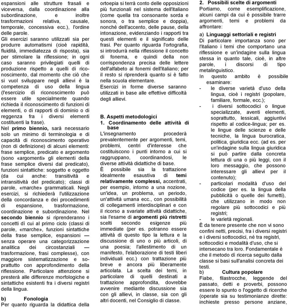 produzione rispetto a quelli di riconoscimento, dal momento che ciò che si vuol sviluppare negli allievi è la competenza di uso della lingua (l'esercizio di riconoscimento può essere utile