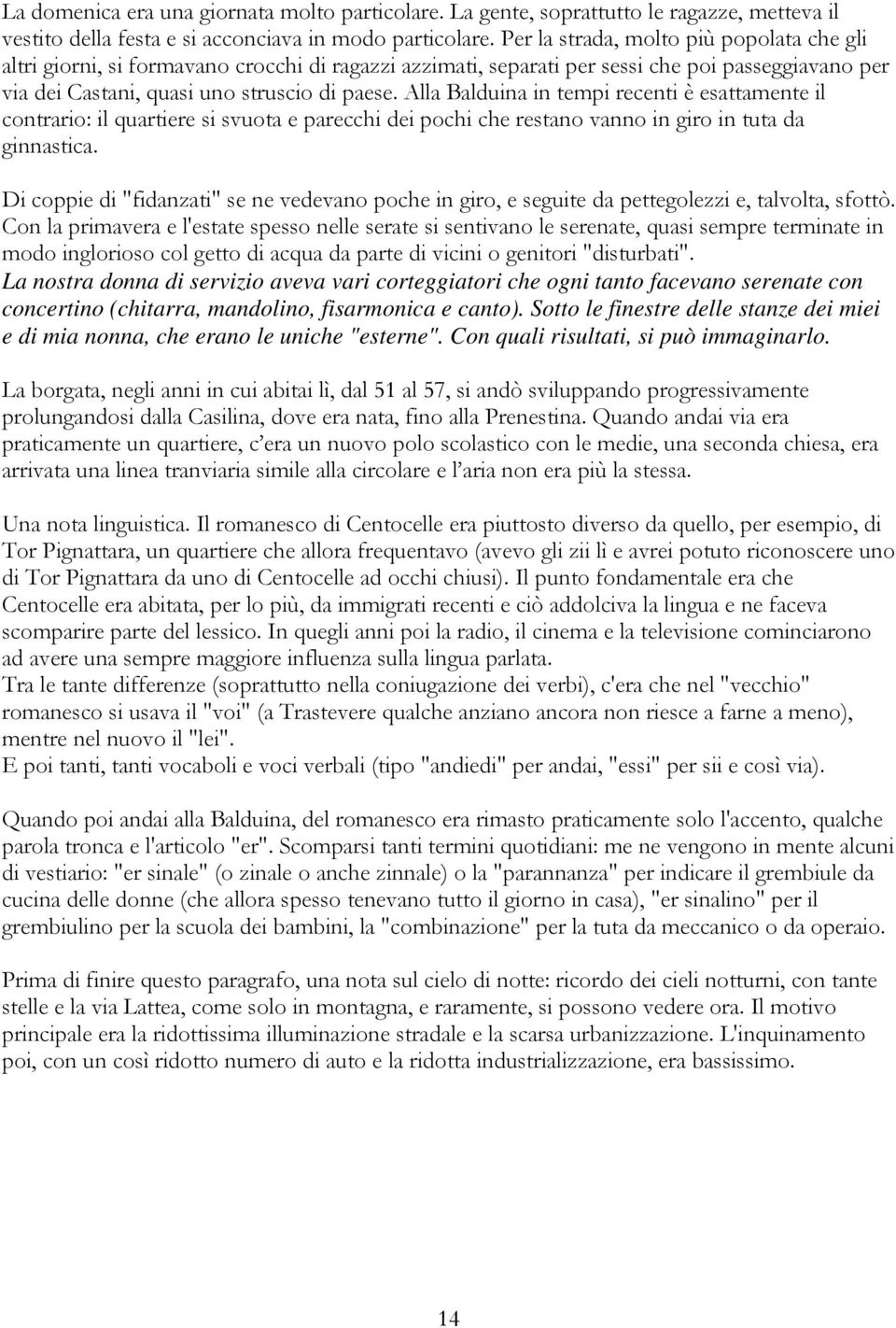 Alla Balduina in tempi recenti è esattamente il contrario: il quartiere si svuota e parecchi dei pochi che restano vanno in giro in tuta da ginnastica.