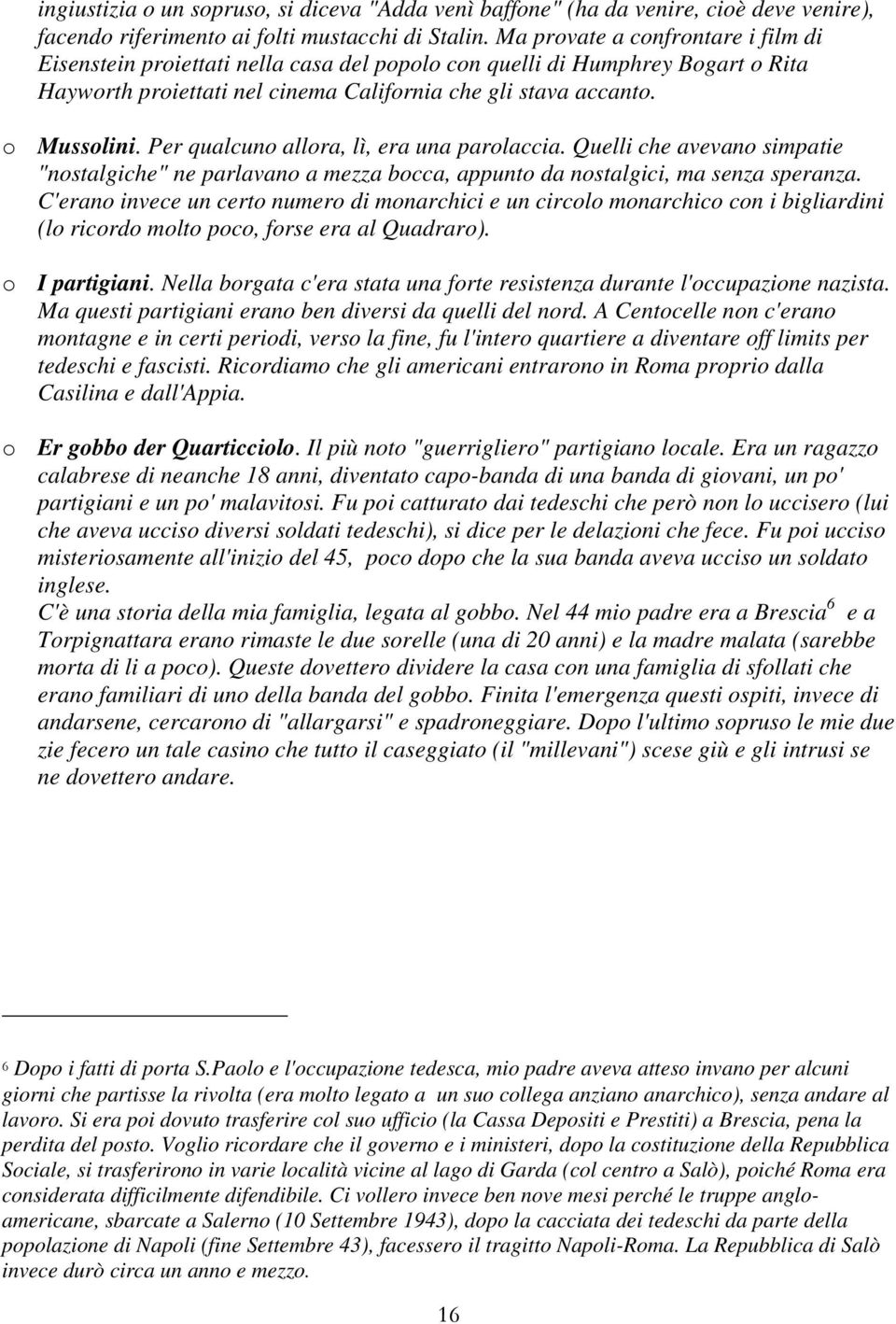 Per qualcuno allora, lì, era una parolaccia. Quelli che avevano simpatie "nostalgiche" ne parlavano a mezza bocca, appunto da nostalgici, ma senza speranza.