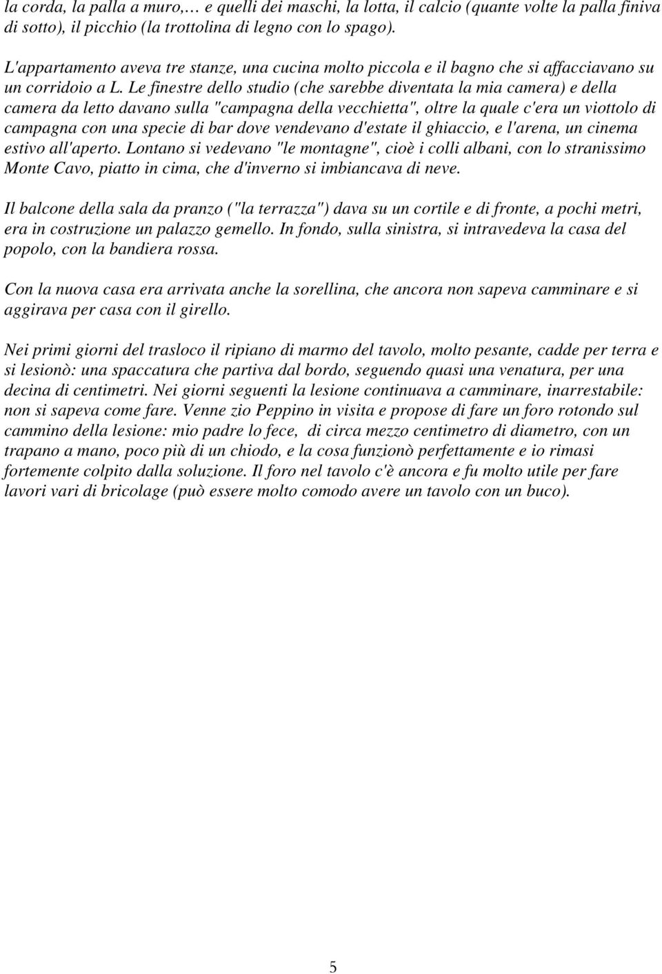 Le finestre dello studio (che sarebbe diventata la mia camera) e della camera da letto davano sulla "campagna della vecchietta", oltre la quale c'era un viottolo di campagna con una specie di bar