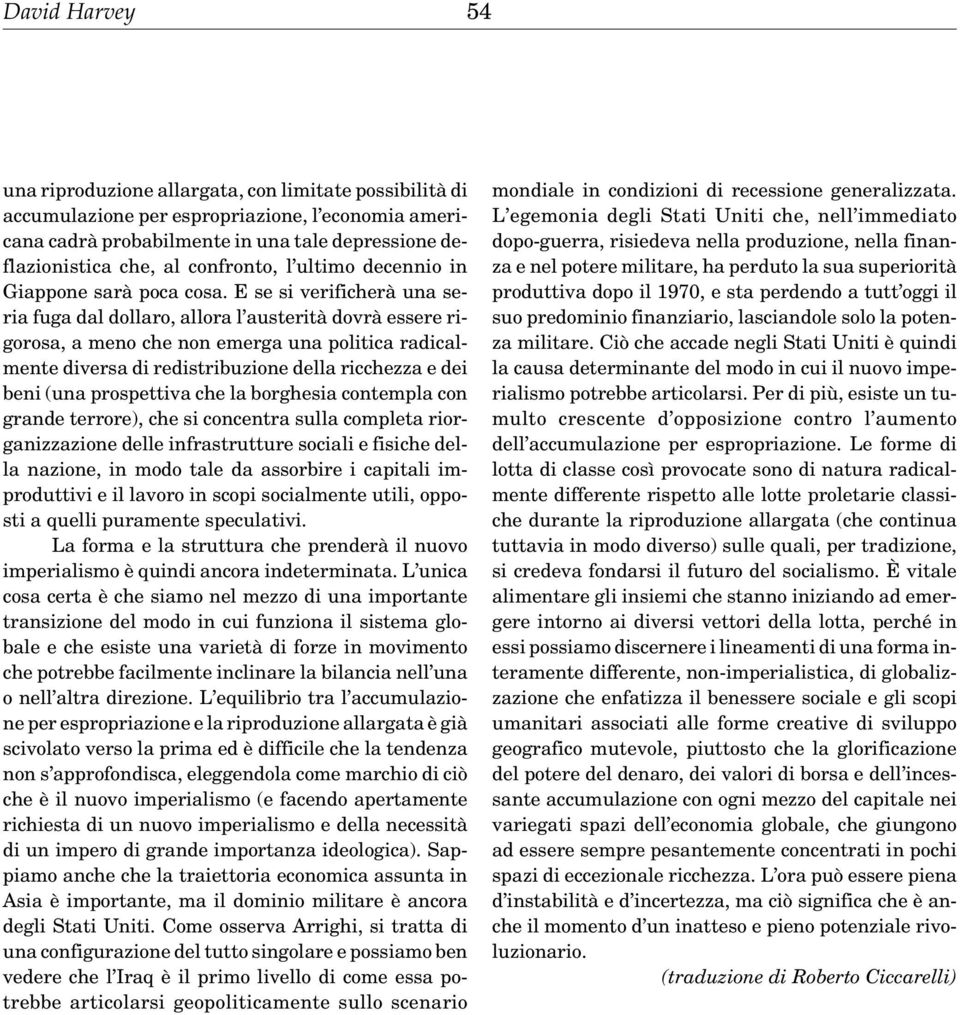 E se si verificherà una seria fuga dal dollaro, allora l austerità dovrà essere rigorosa, a meno che non emerga una politica radicalmente diversa di redistribuzione della ricchezza e dei beni (una