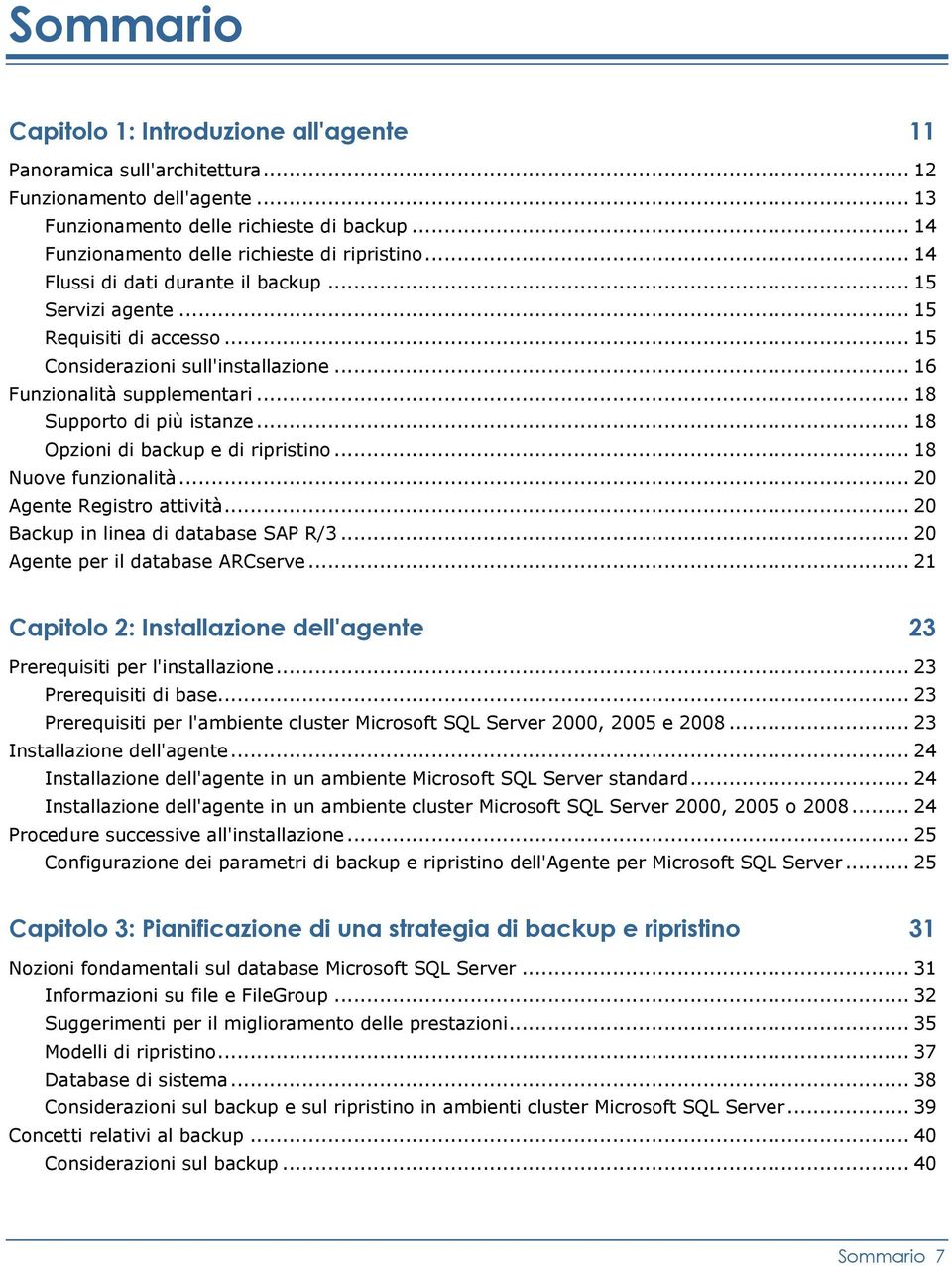 .. 16 Funzionalità supplementari... 18 Supporto di più istanze... 18 Opzioni di backup e di ripristino... 18 Nuove funzionalità... 20 Agente Registro attività... 20 Backup in linea di database SAP R/3.