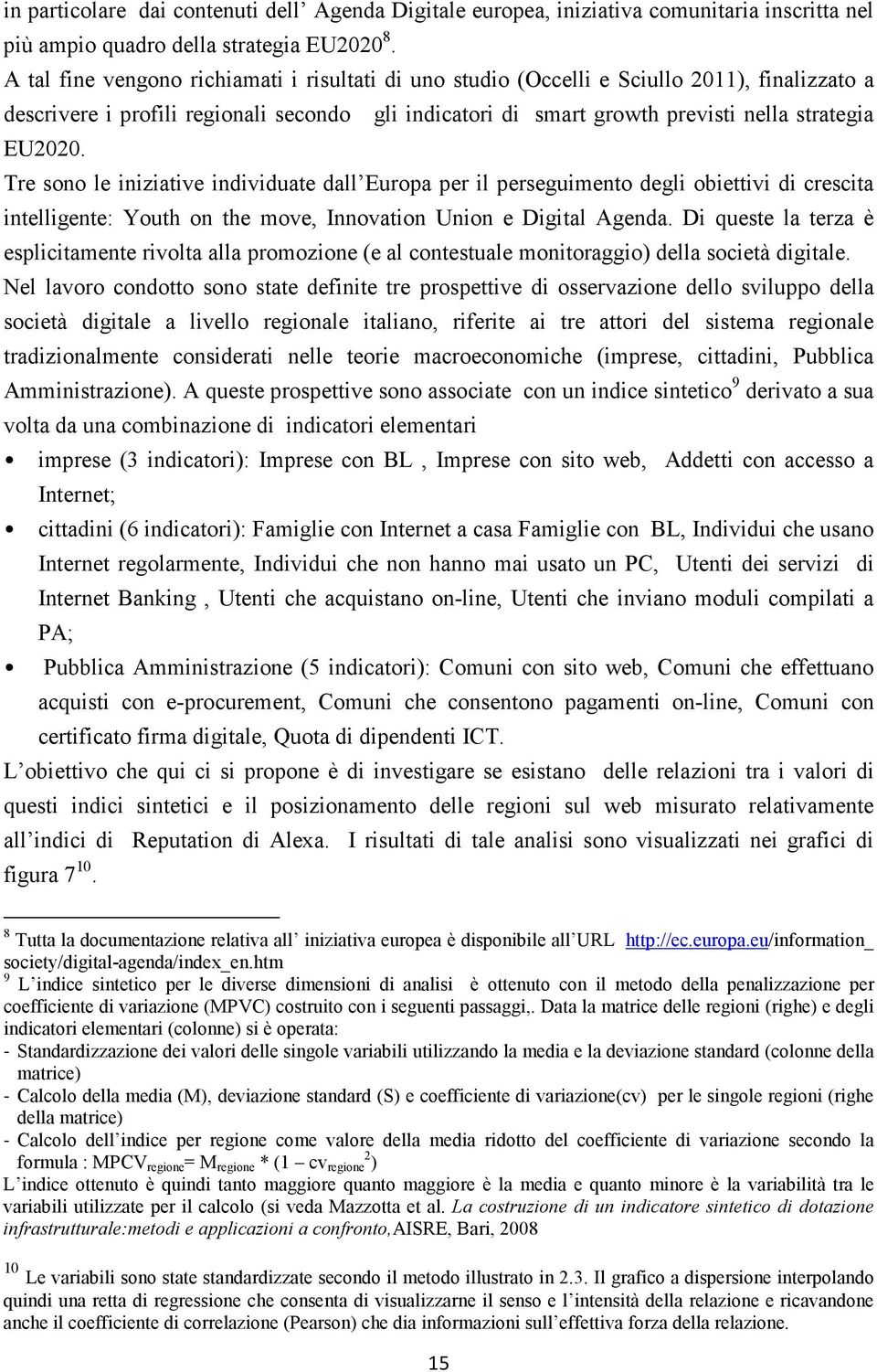 Tre sono le iniziative individuate dall Europa per il perseguimento degli obiettivi di crescita intelligente: Youth on the move, Innovation Union e Digital Agenda.