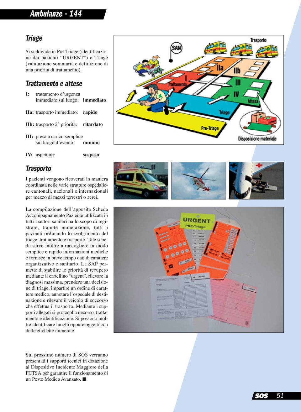 minimo IV: aspettare: sospeso Trasporto I pazienti vengono ricoverati in maniera coordinata nelle varie strutture ospedaliere cantonali, nazionali e internazionali per mezzo di mezzi terrestri o