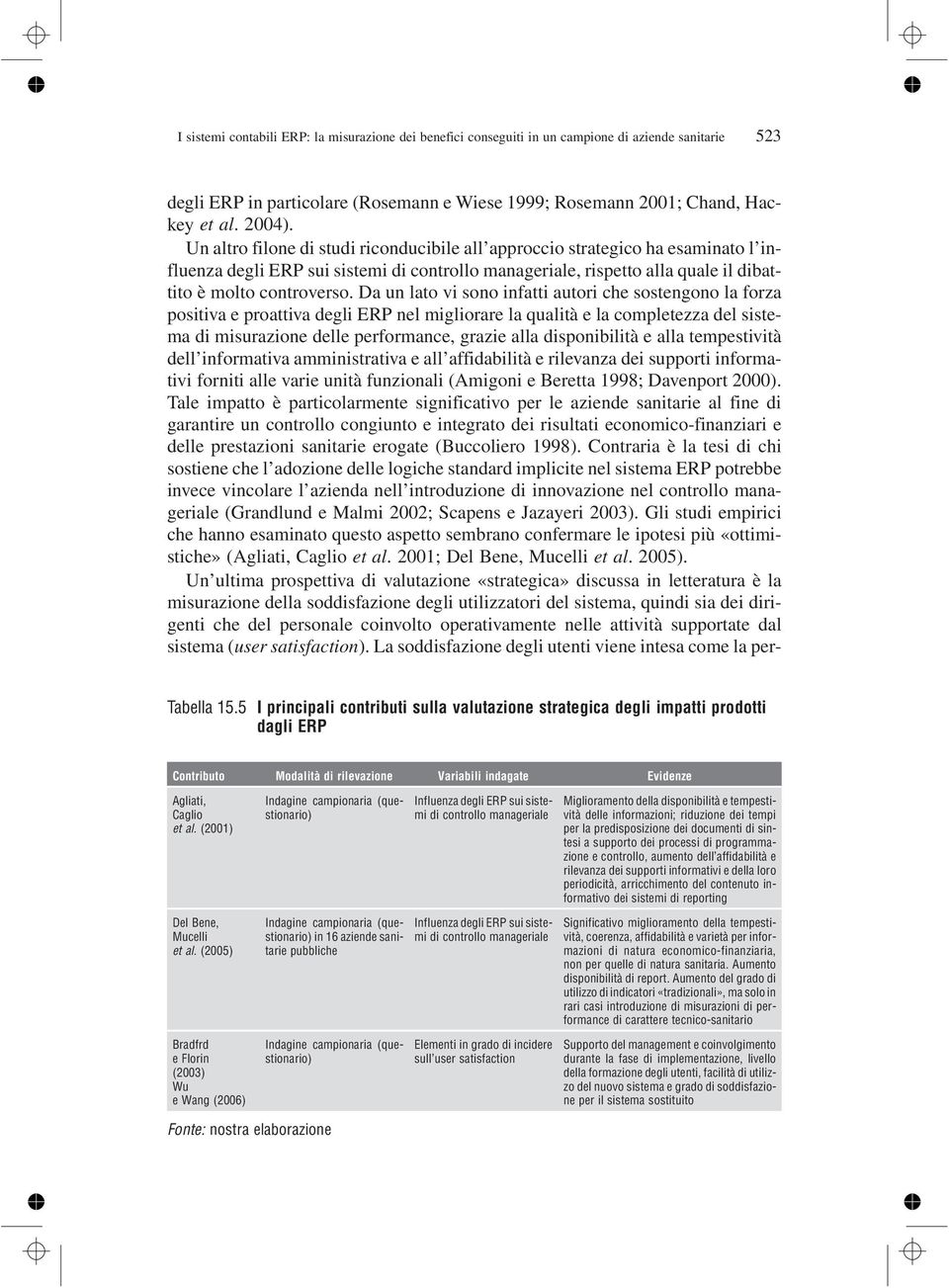 Da un lato vi sono infatti autori che sostengono la forza positiva e proattiva degli ERP nel migliorare la qualità e la completezza del sistema di misurazione delle performance, grazie alla