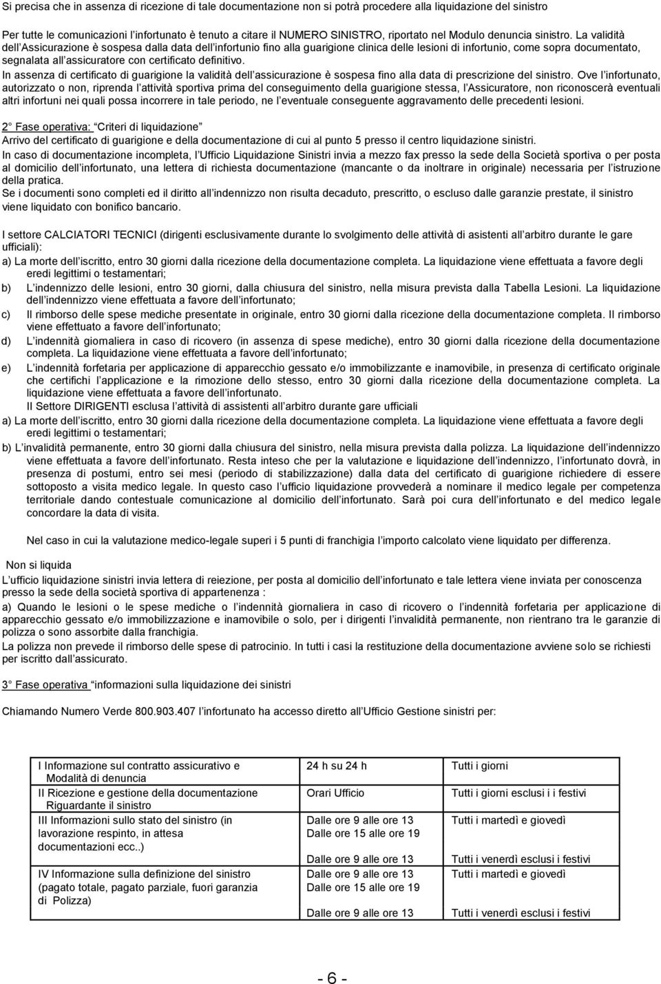 La validità dell Assicurazione è sospesa dalla data dell infortunio fino alla guarigione clinica delle lesioni di infortunio, come sopra documentato, segnalata all assicuratore con certificato