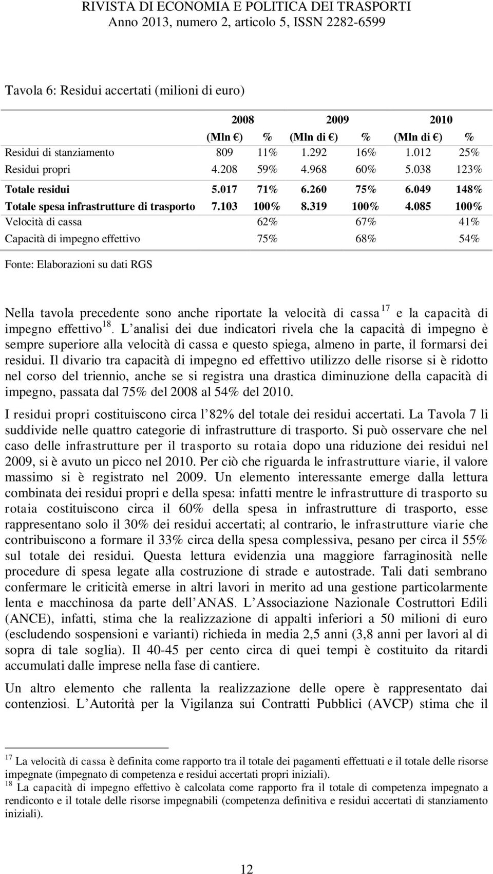 085 100% Velocità di cassa 62% 67% 41% Capacità di impegno effettivo 75% 68% 54% Fonte: Elaborazioni su dati RGS Nella tavola precedente sono anche riportate la velocità di cassa 17 e la capacità di