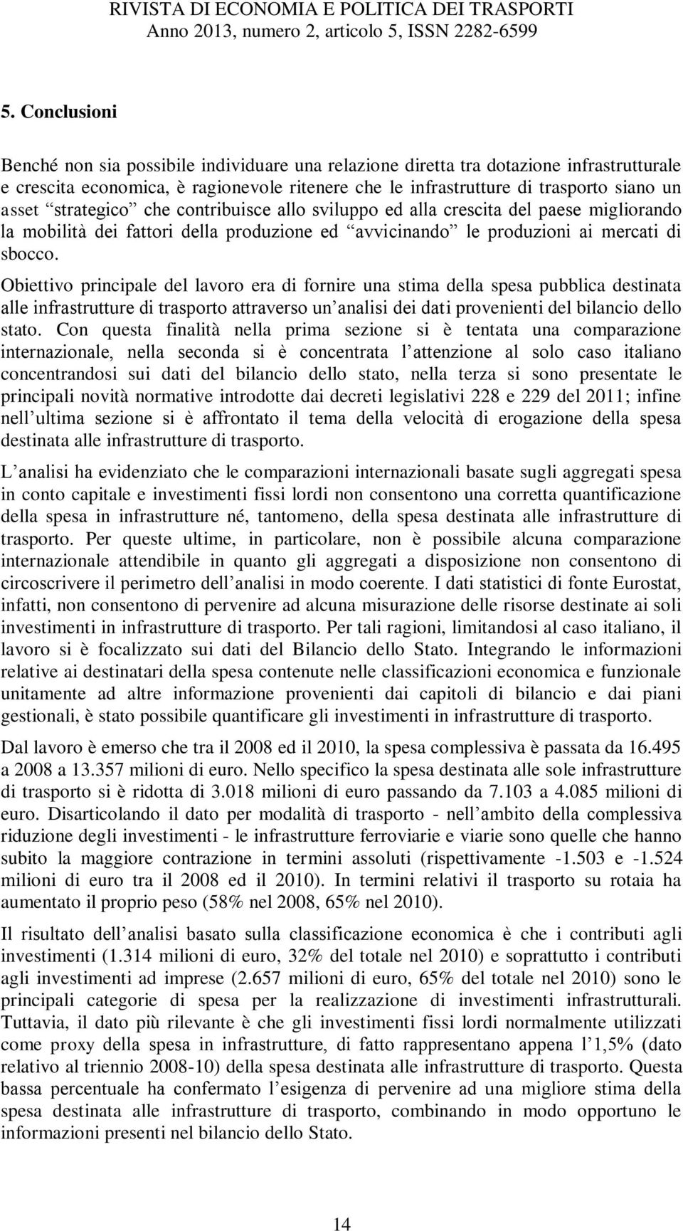 Obiettivo principale del lavoro era di fornire una stima della spesa pubblica destinata alle infrastrutture di trasporto attraverso un analisi dei dati provenienti del bilancio dello stato.