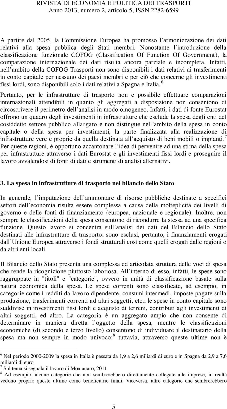 Infatti, nell ambito della COFOG Trasporti non sono disponibili i dati relativi ai trasferimenti in conto capitale per nessuno dei paesi membri e per ciò che concerne gli investimenti fissi lordi,