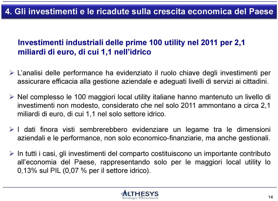 Nel complesso le 100 maggiori local utility italiane hanno mantenuto un livello di investimenti non modesto, considerato che nel solo 2011 ammontano a circa 2,1 miliardi di euro, di cui 1,1 nel solo