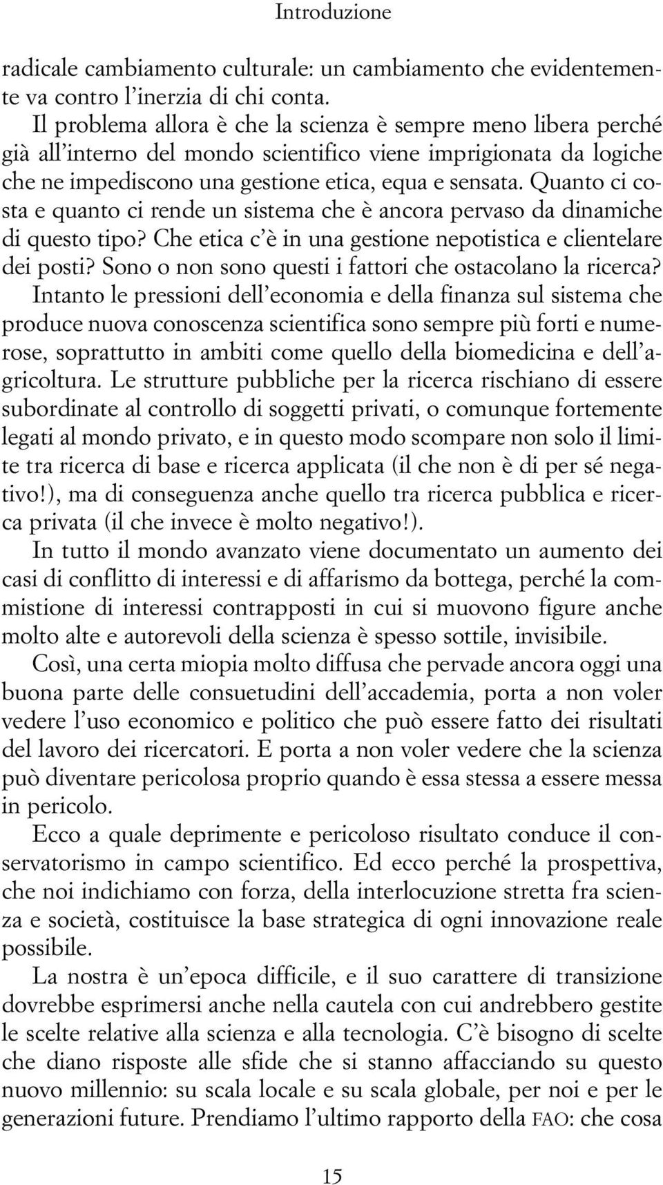 Quanto ci costa e quanto ci rende un sistema che è ancora pervaso da dinamiche di questo tipo? Che etica c è in una gestione nepotistica e clientelare dei posti?