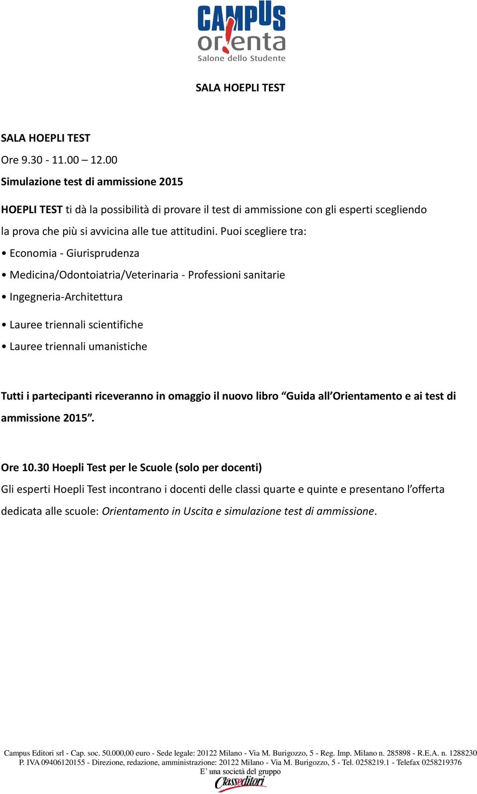 Puoi scegliere tra: Economia - Giurisprudenza Medicina/Odontoiatria/Veterinaria - Professioni sanitarie Ingegneria-Architettura Lauree triennali scientifiche Lauree triennali umanistiche