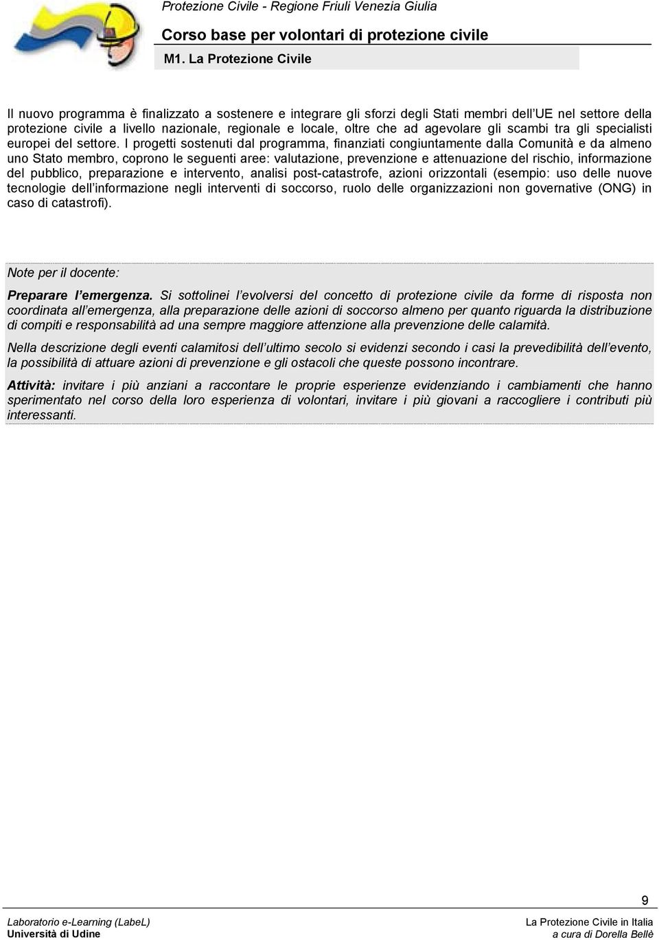 I progetti sostenuti dal programma, finanziati congiuntamente dalla Comunità e da almeno uno Stato membro, coprono le seguenti aree: valutazione, prevenzione e attenuazione del rischio, informazione