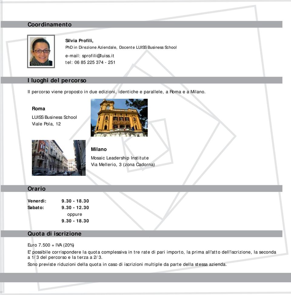 Roma LUISS Business School Viale Pola, 12 Milano Mosaic Leadership Institute Via Mellerio, 3 (zona Cadorna) Orario Venerdì: 9.30-18.30 Sabato: 9.30-12.30 oppure 9.30-18.30 Quota di iscrizione Euro 7.