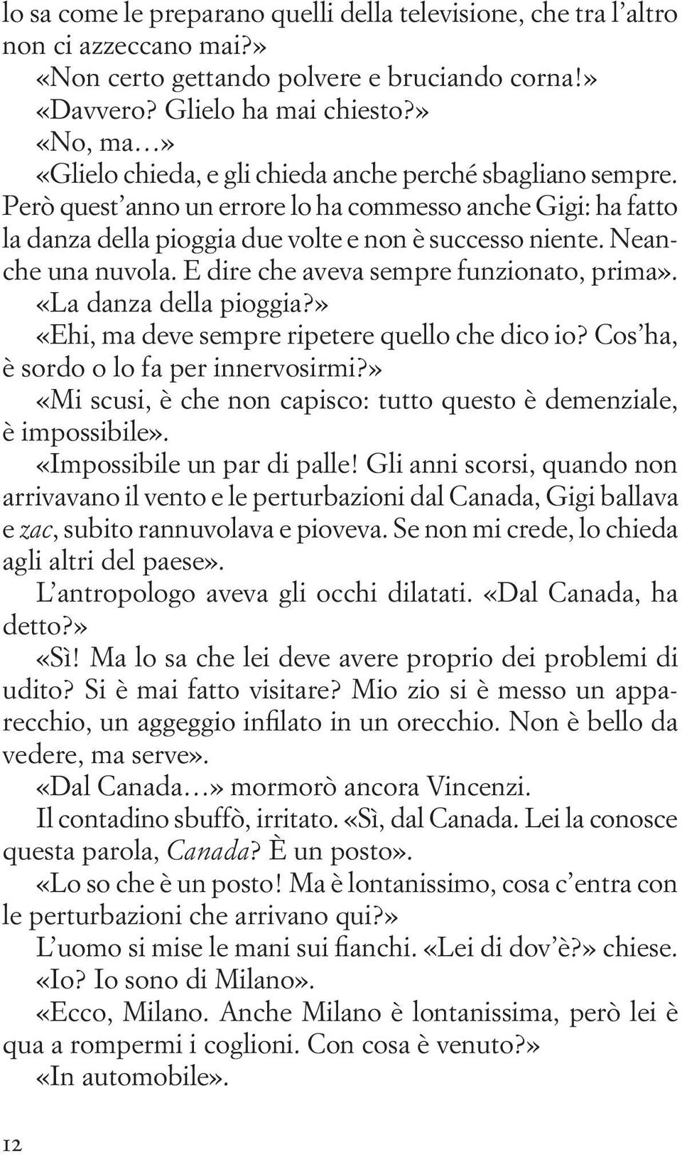 Neanche una nuvola. E dire che aveva sempre funzionato, prima». «La danza della pioggia?» «Ehi, ma deve sempre ripetere quello che dico io? Cos ha, è sordo o lo fa per innervosirmi?