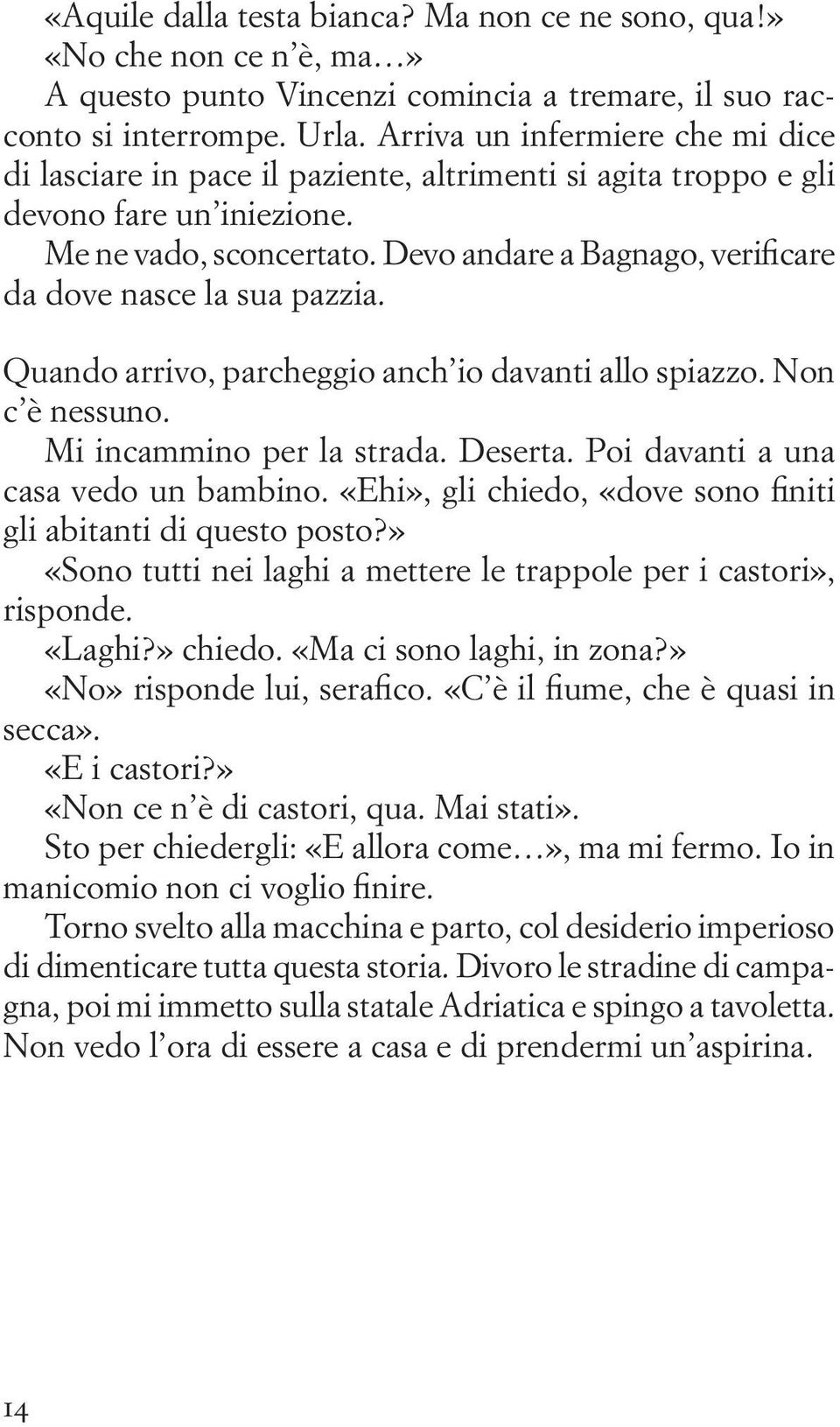 Devo andare a Bagnago, verificare da dove nasce la sua pazzia. Quando arrivo, parcheggio anch io davanti allo spiazzo. Non c è nessuno. Mi incammino per la strada. Deserta.