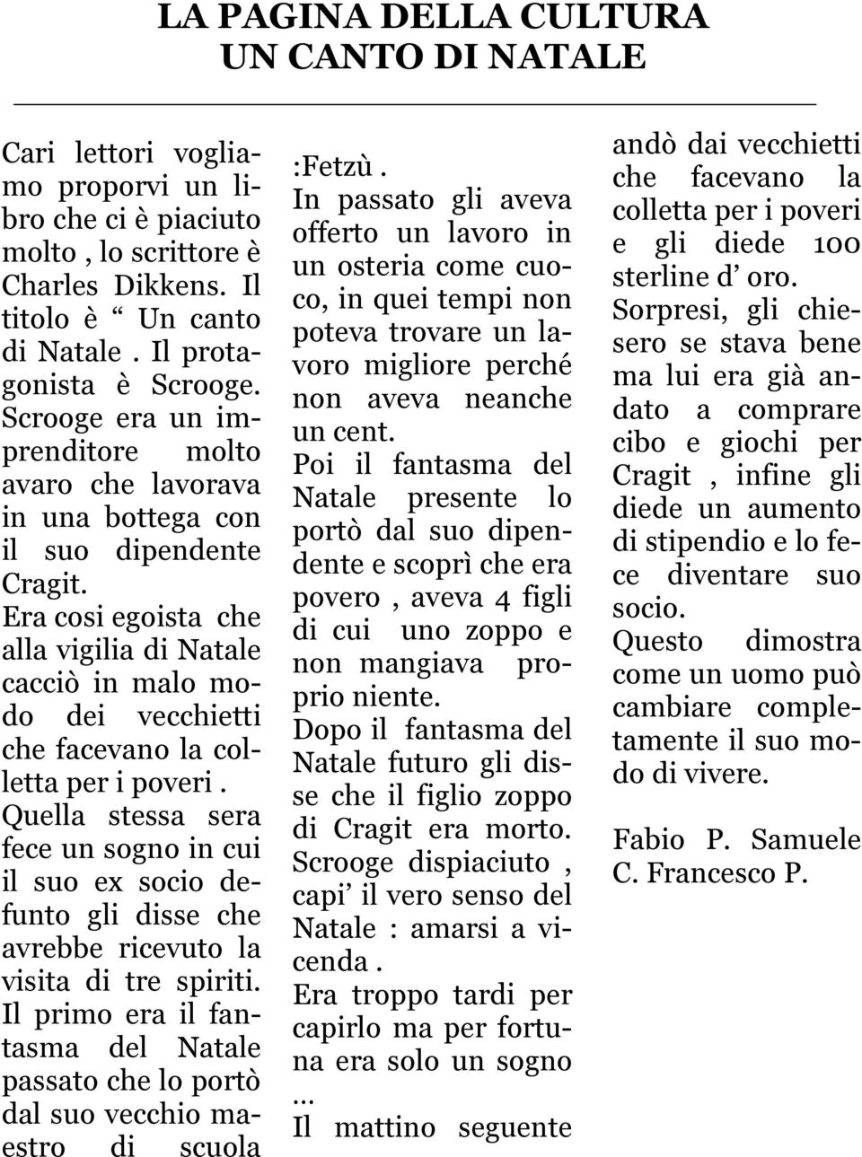 Era cosi egoista che alla vigilia di Natale cacciò in malo modo dei vecchietti che facevano la colletta per i poveri.