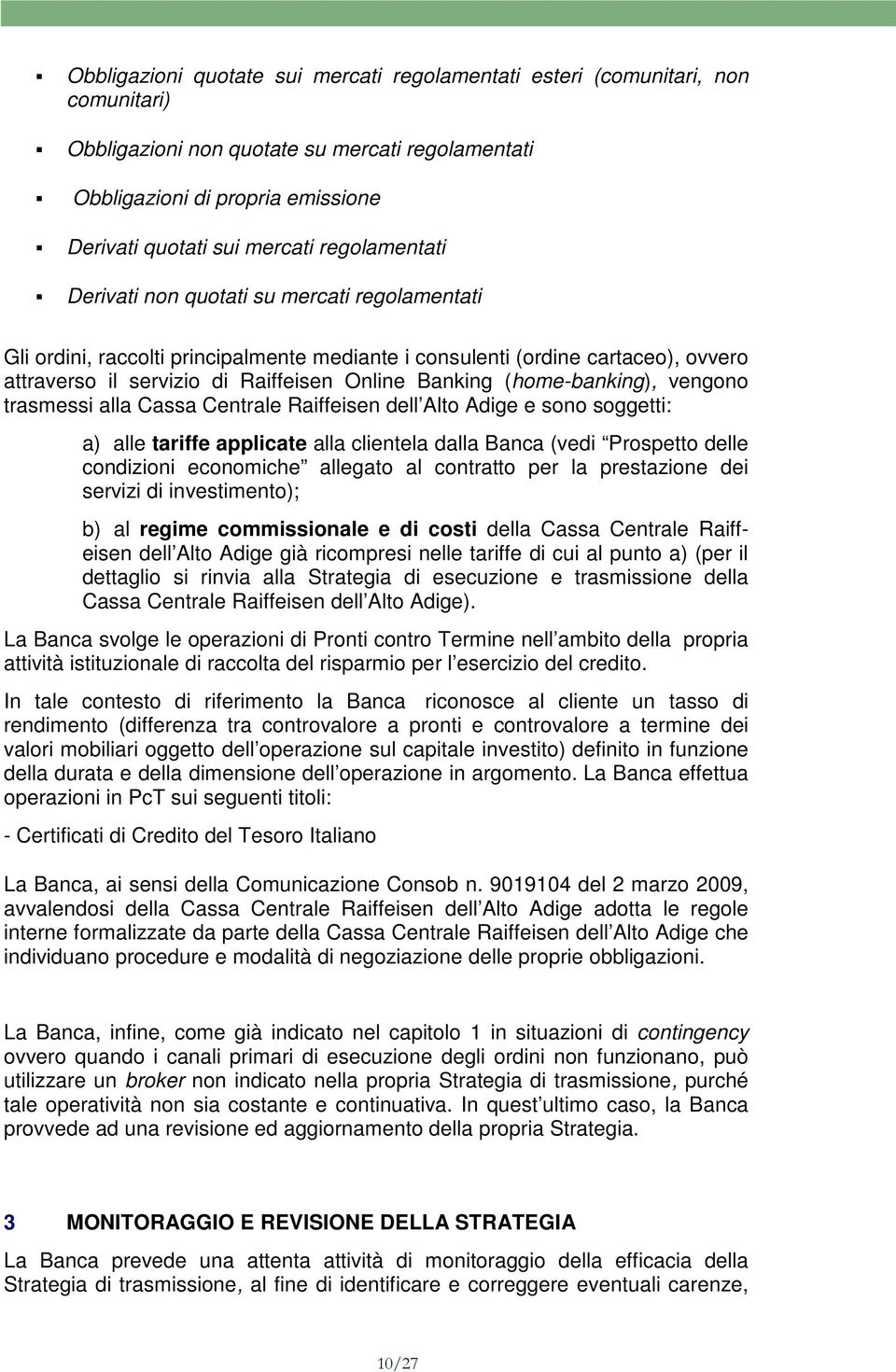 (home-banking), vengono trasmessi alla Cassa Centrale Raiffeisen dell Alto Adige e sono soggetti: a) alle tariffe applicate alla clientela dalla Banca (vedi Prospetto delle condizioni economiche