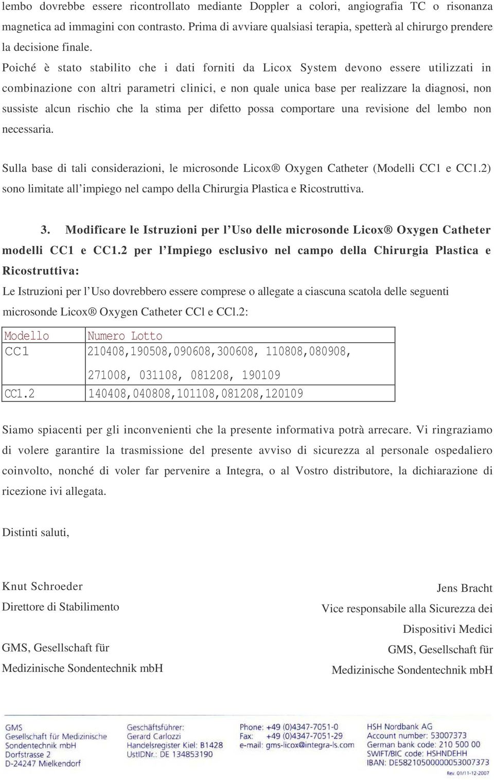 Poiché è stato stabilito che i dati forniti da Licox System devono essere utilizzati in combinazione con altri parametri clinici, e non quale unica base per realizzare la diagnosi, non sussiste alcun