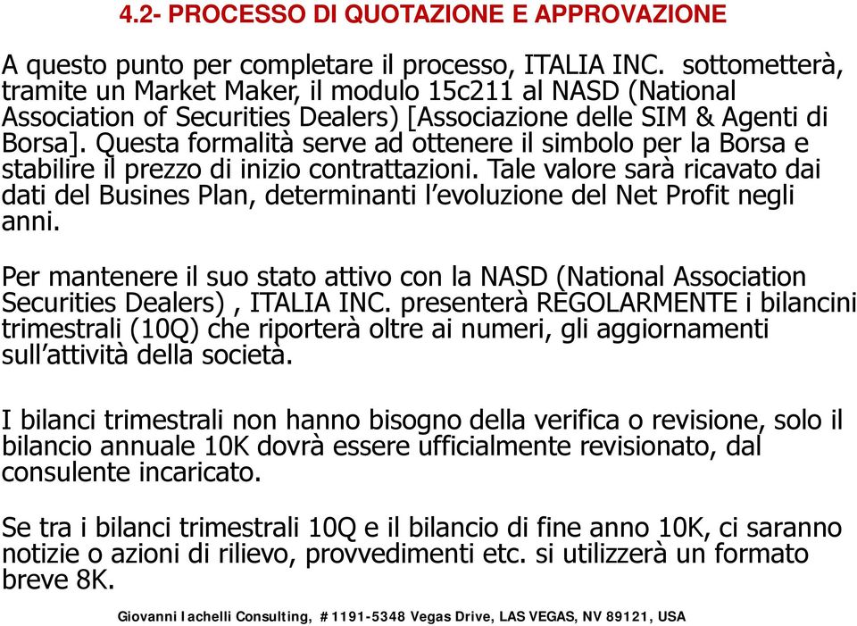 Questa formalità serve ad ottenere il simbolo per la Borsa e stabilire il prezzo di inizio contrattazioni.