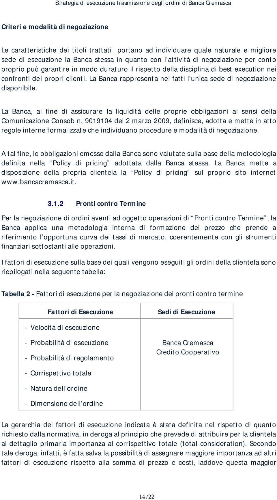 La Banca rappresenta nei fatti l unica sede di negoziazione disponibile. La Banca, al fine di assicurare la liquidità delle proprie obbligazioni ai sensi della Comunicazione Consob n.